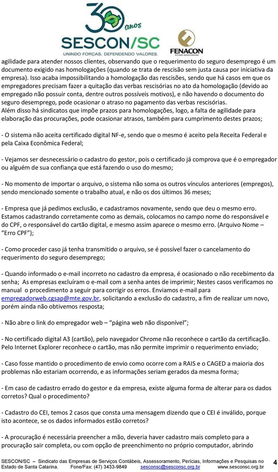 Isso acaba impossibilitando a homologação das rescisões, sendo que há casos em que os empregadores precisam fazer a quitação das verbas rescisórias no ato da homologação (devido ao empregado não