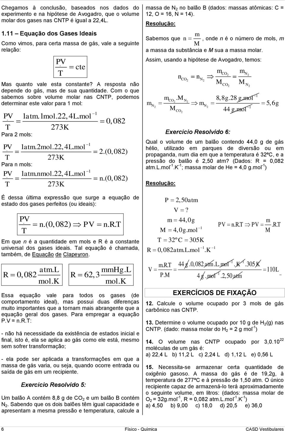 Com o que sabemos sobre volume ar as CNTP, podemos determiar este valor para 1 : 1 PV. 1 atm.1., 4 L. 0,08 T 7K Para s: 1 PV. 1 atm.., 4 L..(0,08) T 7K Para s: 1 PV. 1 atm..,4 L.