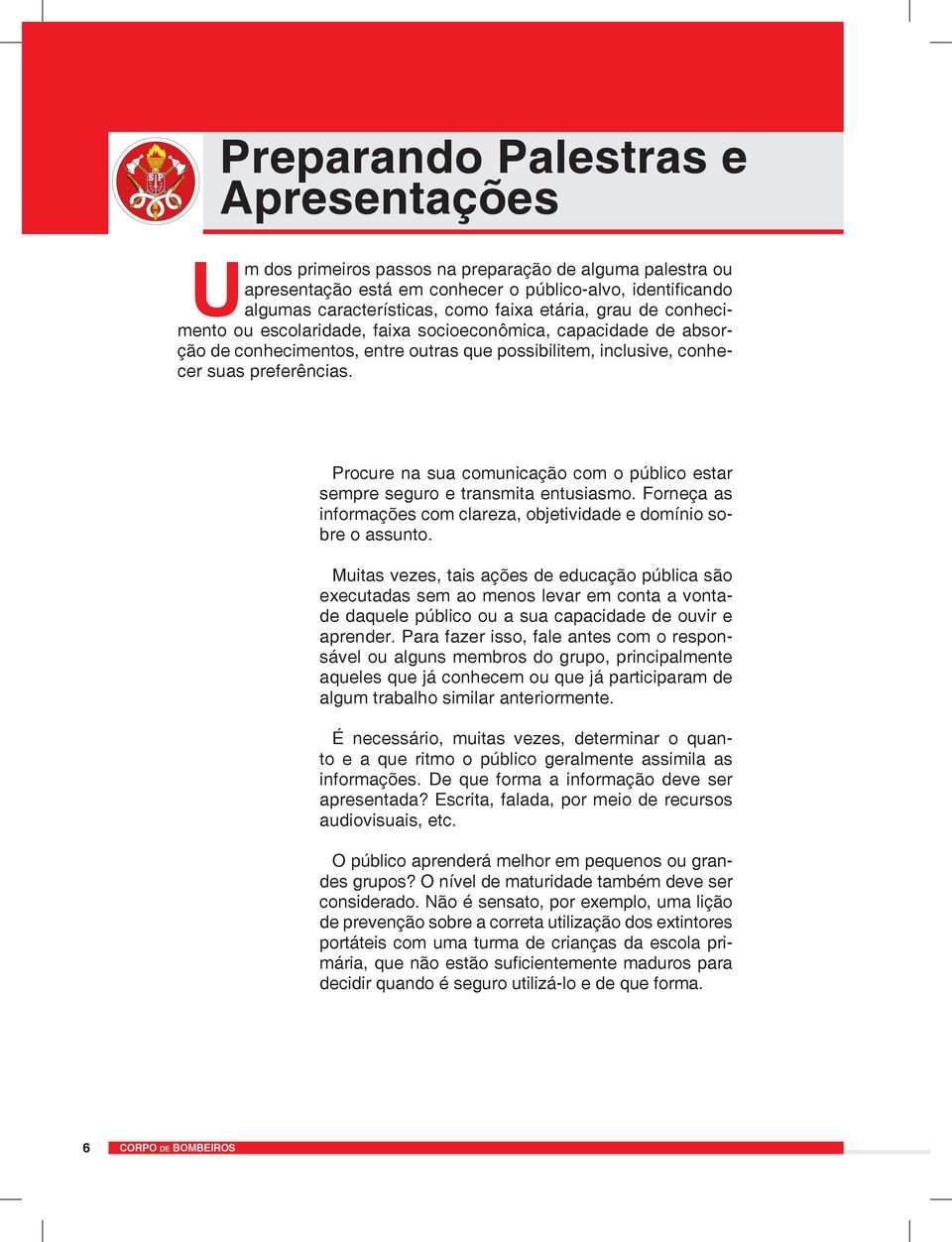 Procure na sua comunicação com o público estar sempre seguro e transmita entusiasmo. Forneça as informações com clareza, objetividade e domínio sobre o assunto.