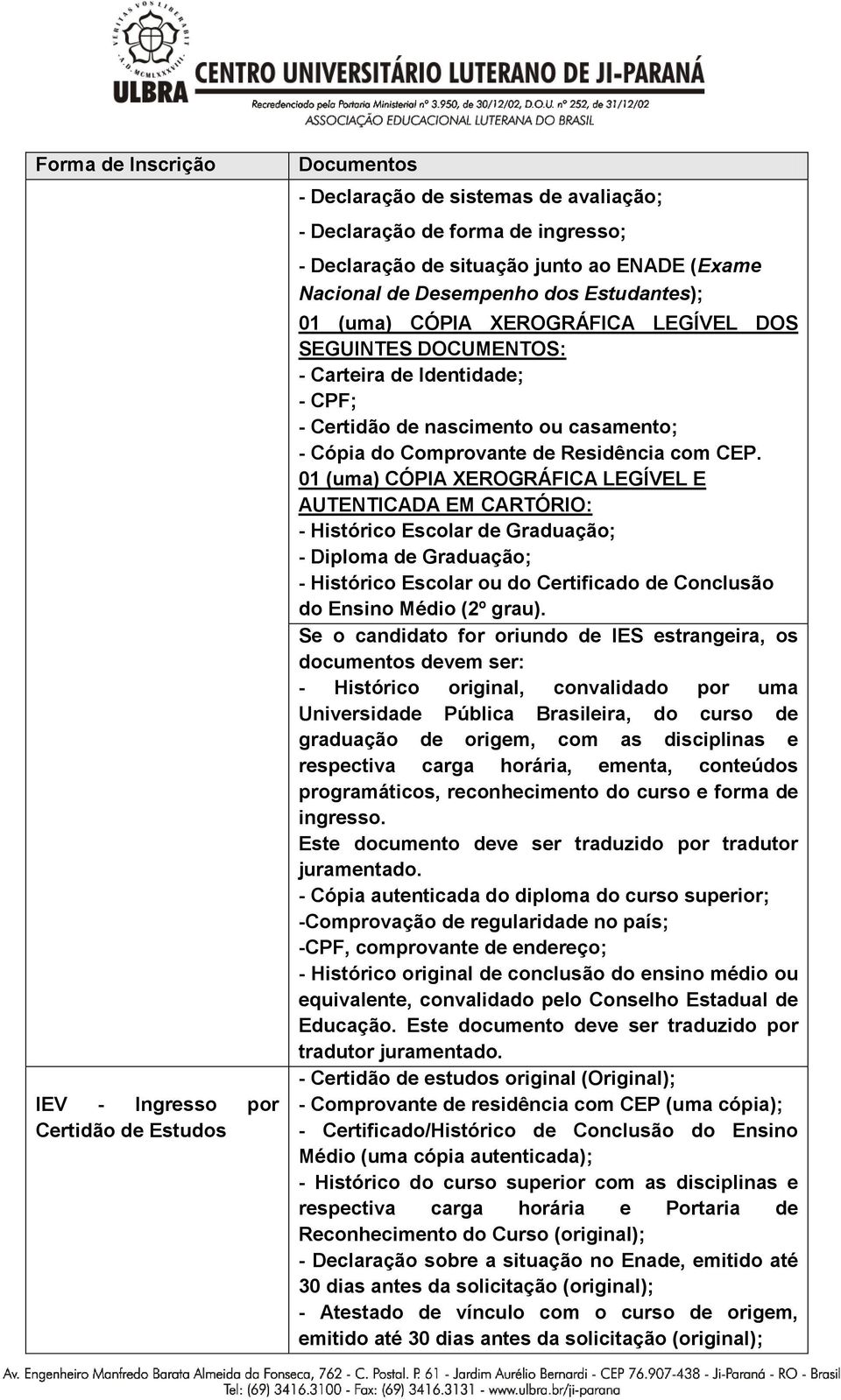 01 (uma) CÓPIA XEROGRÁFICA LEGÍVEL E AUTENTICADA EM CARTÓRIO: - Histórico Escolar de Graduação; - Diploma de Graduação; - Histórico Escolar ou do Certificado de Conclusão do Ensino Médio (2º grau).