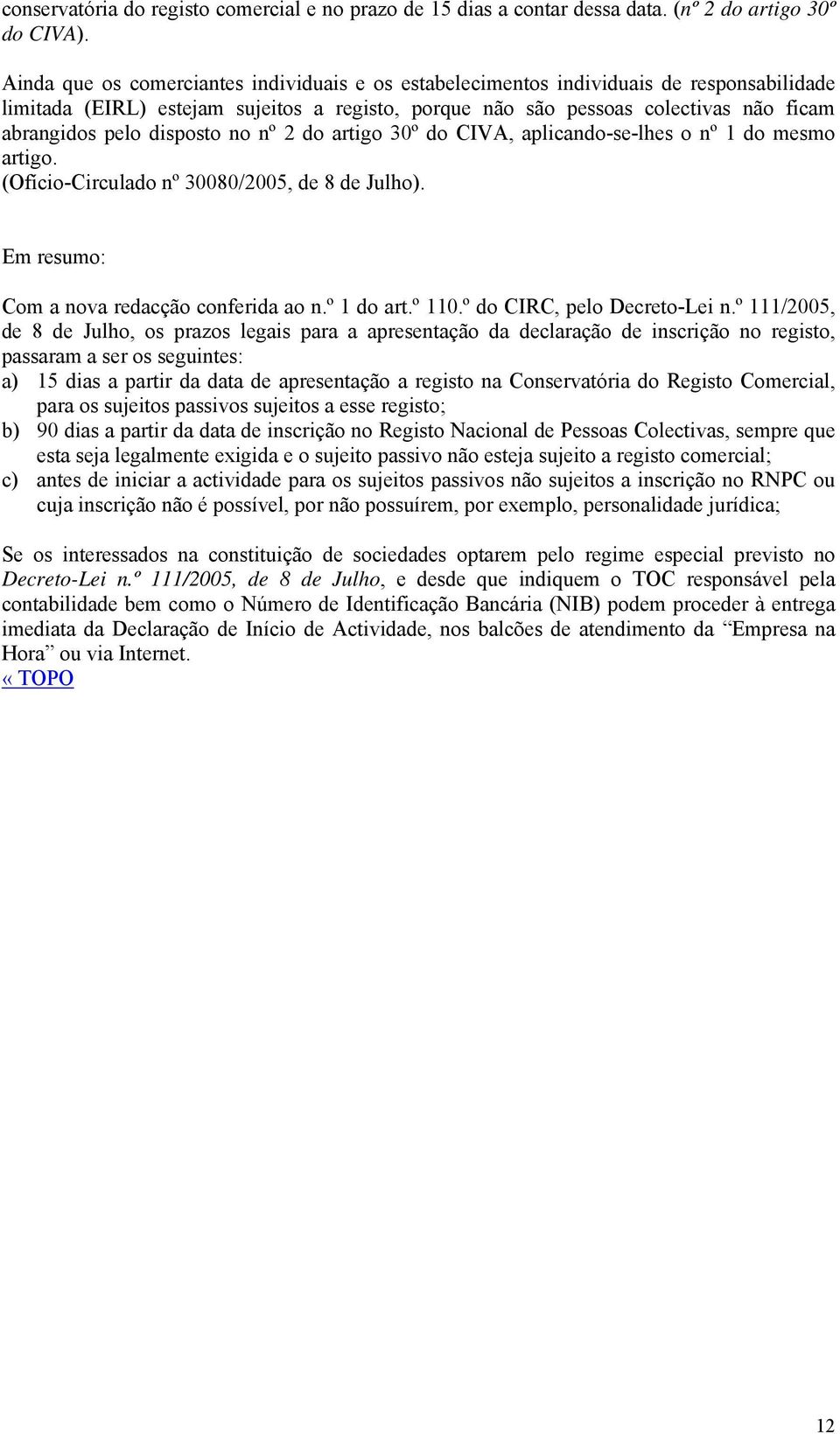 disposto no nº 2 do artigo 30º do CIVA, aplicando-se-lhes o nº 1 do mesmo artigo. (Ofício-Circulado nº 30080/2005, de 8 de Julho). Em resumo: Com a nova redacção conferida ao n.º 1 do art.º 110.