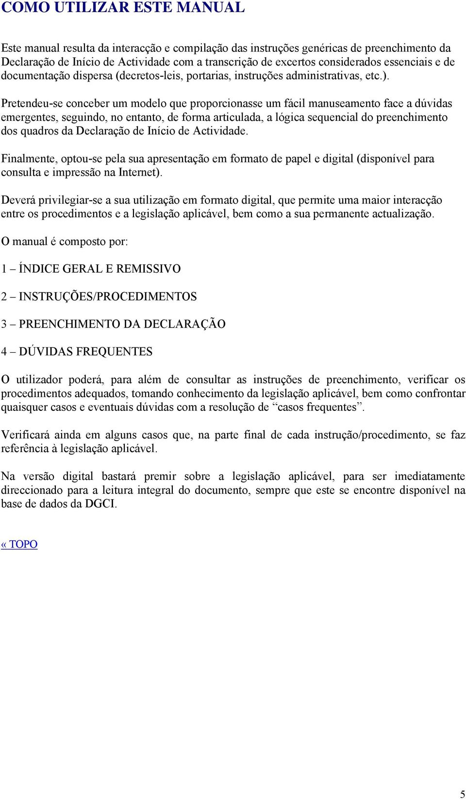 Pretendeu-se conceber um modelo que proporcionasse um fácil manuseamento face a dúvidas emergentes, seguindo, no entanto, de forma articulada, a lógica sequencial do preenchimento dos quadros da