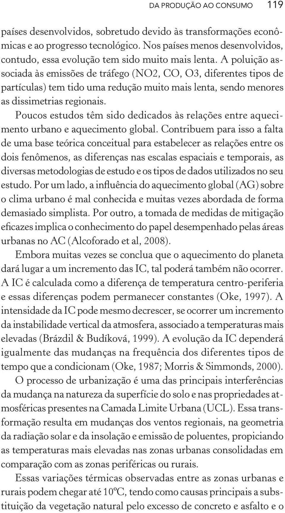 A poluição associada às emissões de tráfego (NO2, CO, O3, diferentes tipos de partículas) tem tido uma redução muito mais lenta, sendo menores as dissimetrias regionais.