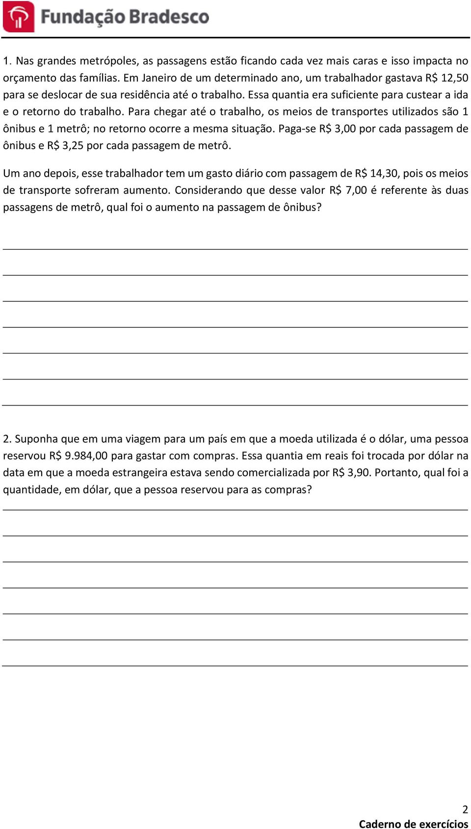 Para chegar até o trabalho, os meios de transportes utilizados são 1 ônibus e 1 metrô; no retorno ocorre a mesma situação.