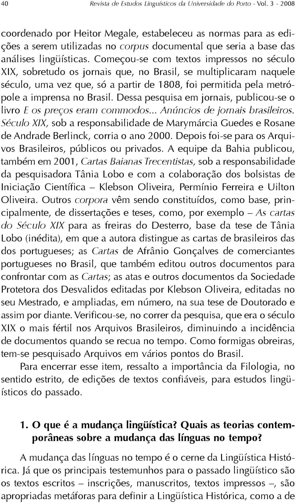 Começou-se com textos impressos no século XIX, sobretudo os jornais que, no Brasil, se multiplicaram naquele século, uma vez que, só a partir de 1808, foi permitida pela metrópole a imprensa no