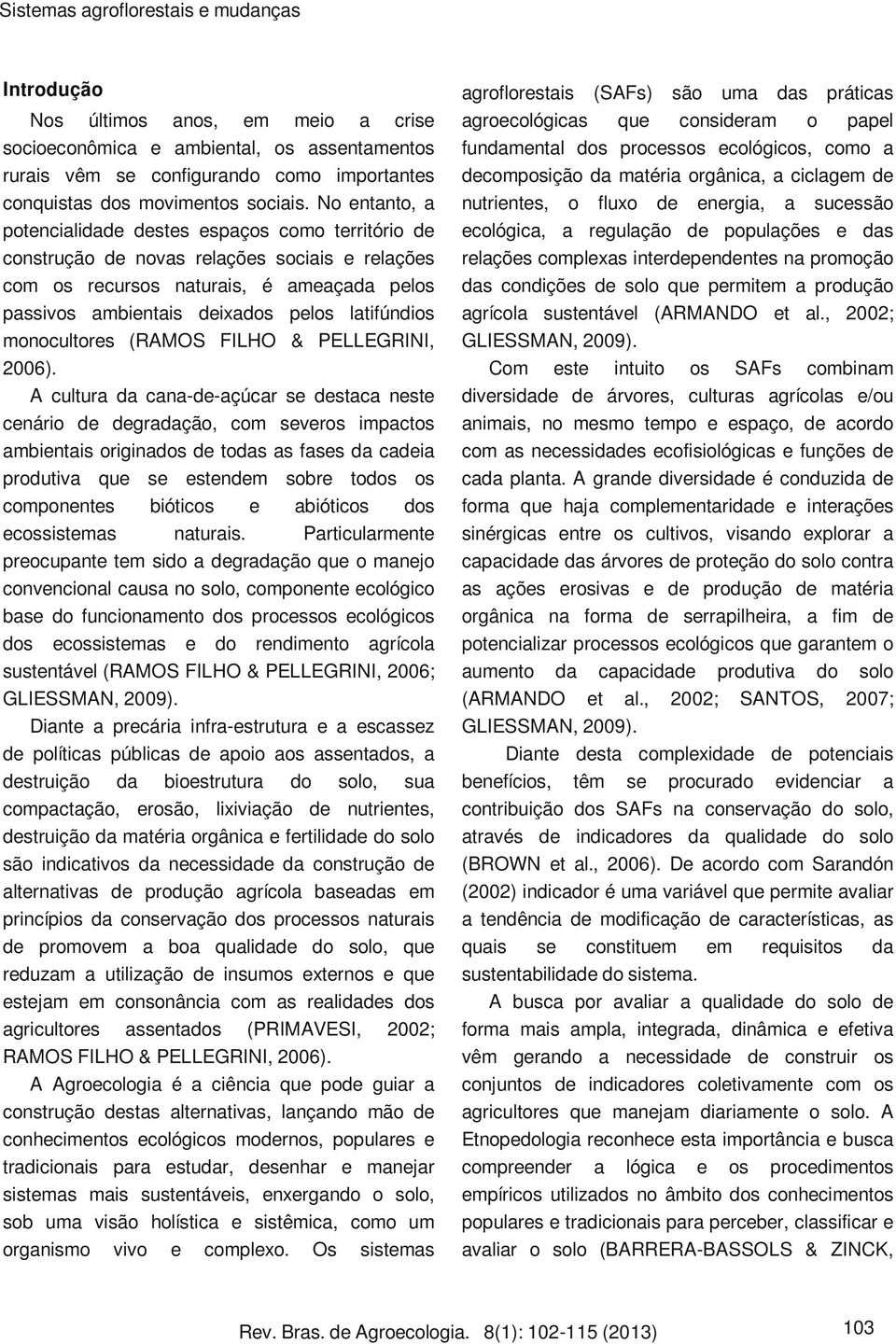 No entanto, a potencialidade destes espaços como território de construção de novas relações sociais e relações com os recursos naturais, é ameaçada pelos passivos ambientais deixados pelos