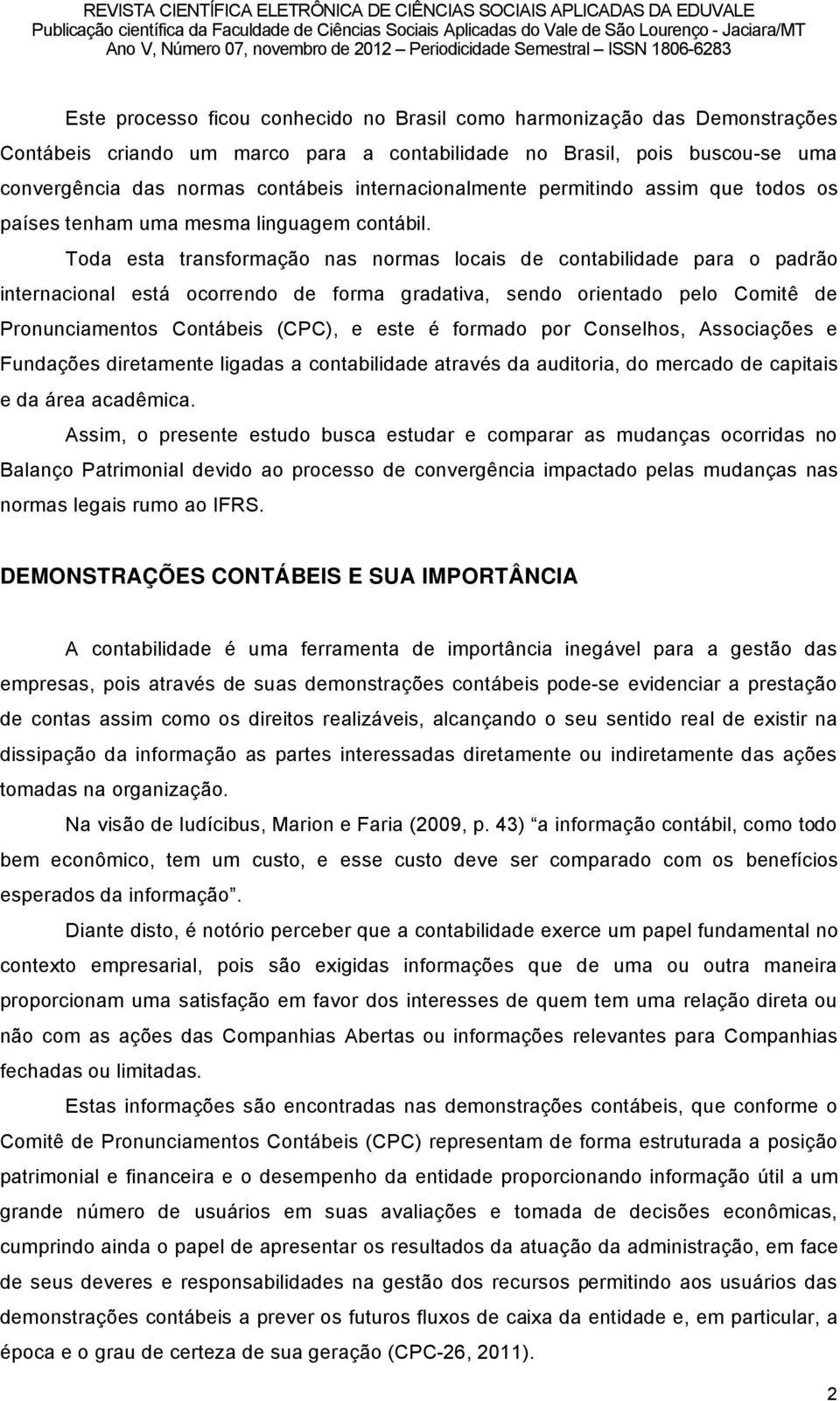 Toda esta transformaéño nas normas locais de contabilidade para o padrño internacional estâ ocorrendo de forma gradativa, sendo orientado pelo ComitÜ de Pronunciamentos Contâbeis (CPC), e este å