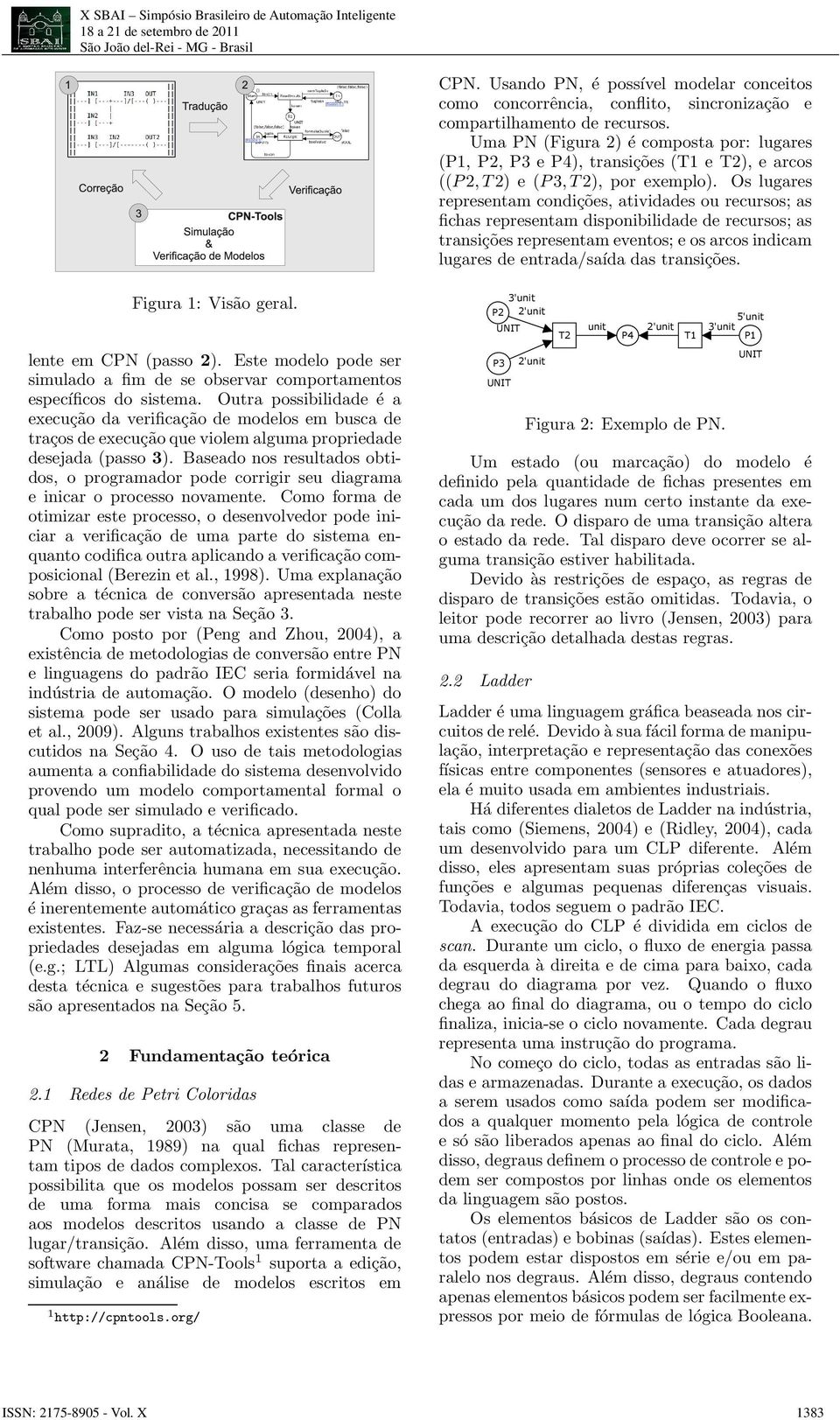 Os lugares representam condições, atividades ou recursos; as fichas representam disponibilidade de recursos; as transições representam eventos; e os arcos indicam lugares de entrada/saída das