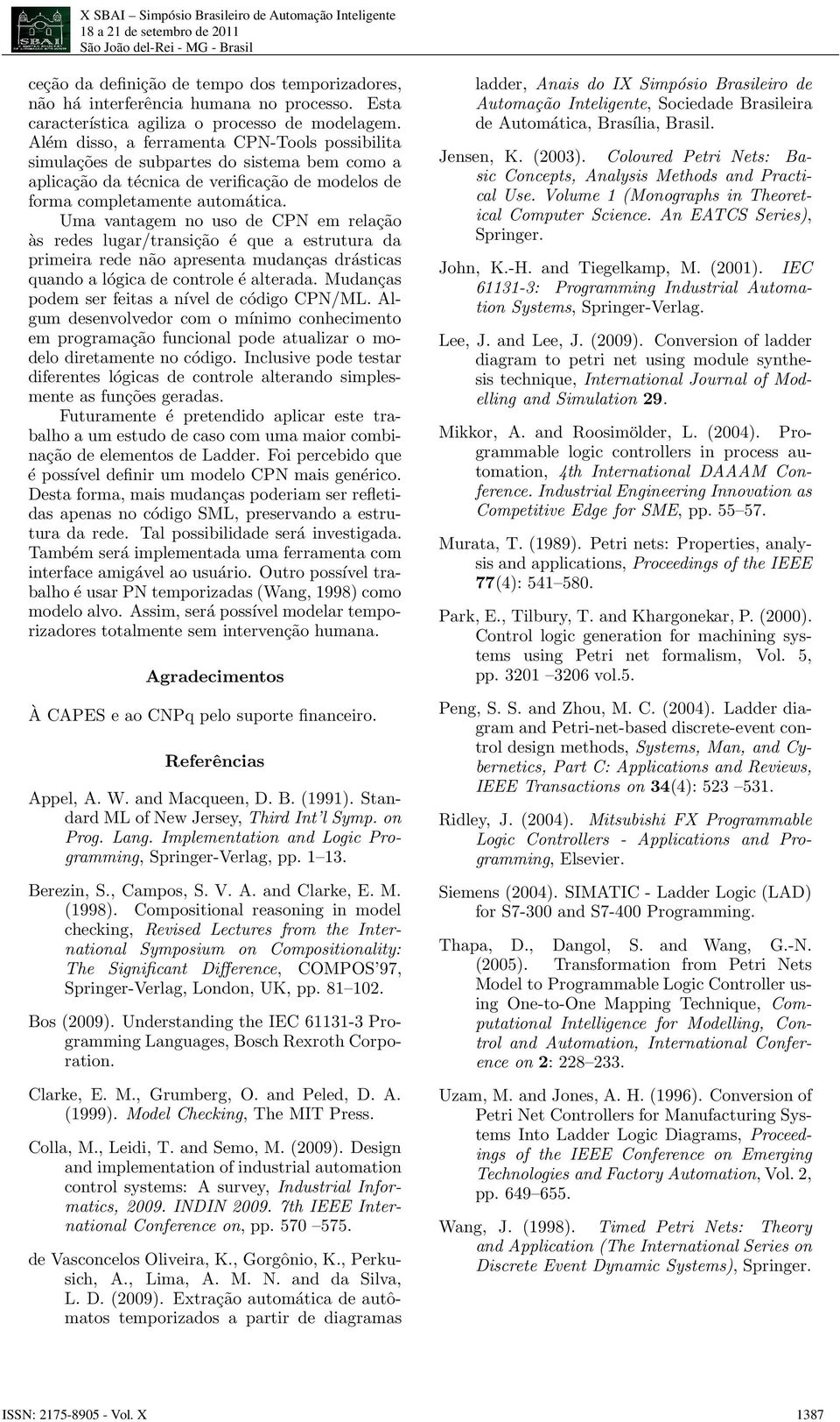 Uma vantagem no uso de CPN em relação às redes lugar/transição é que a estrutura da primeira rede não apresenta mudanças drásticas quando a lógica de controle é alterada.