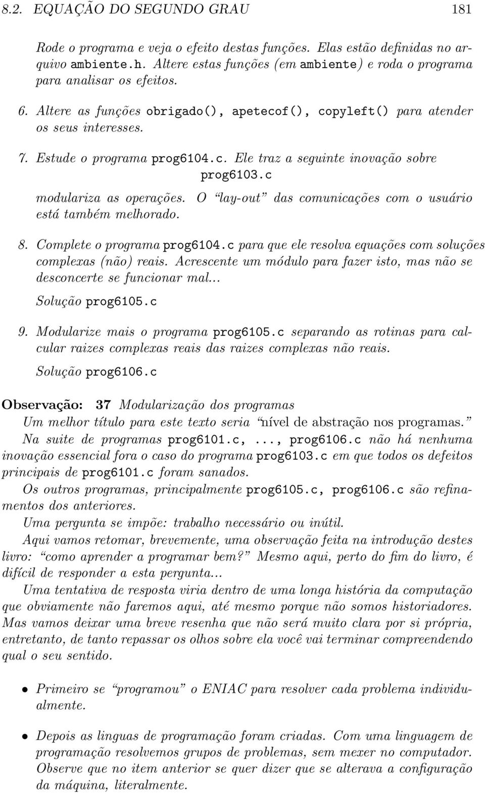 c modulariza as operações. O lay-out das comunicações com o usuário está também melhorado. 8. Complete o programa prog6104.c para que ele resolva equações com soluções complexas (não) reais.