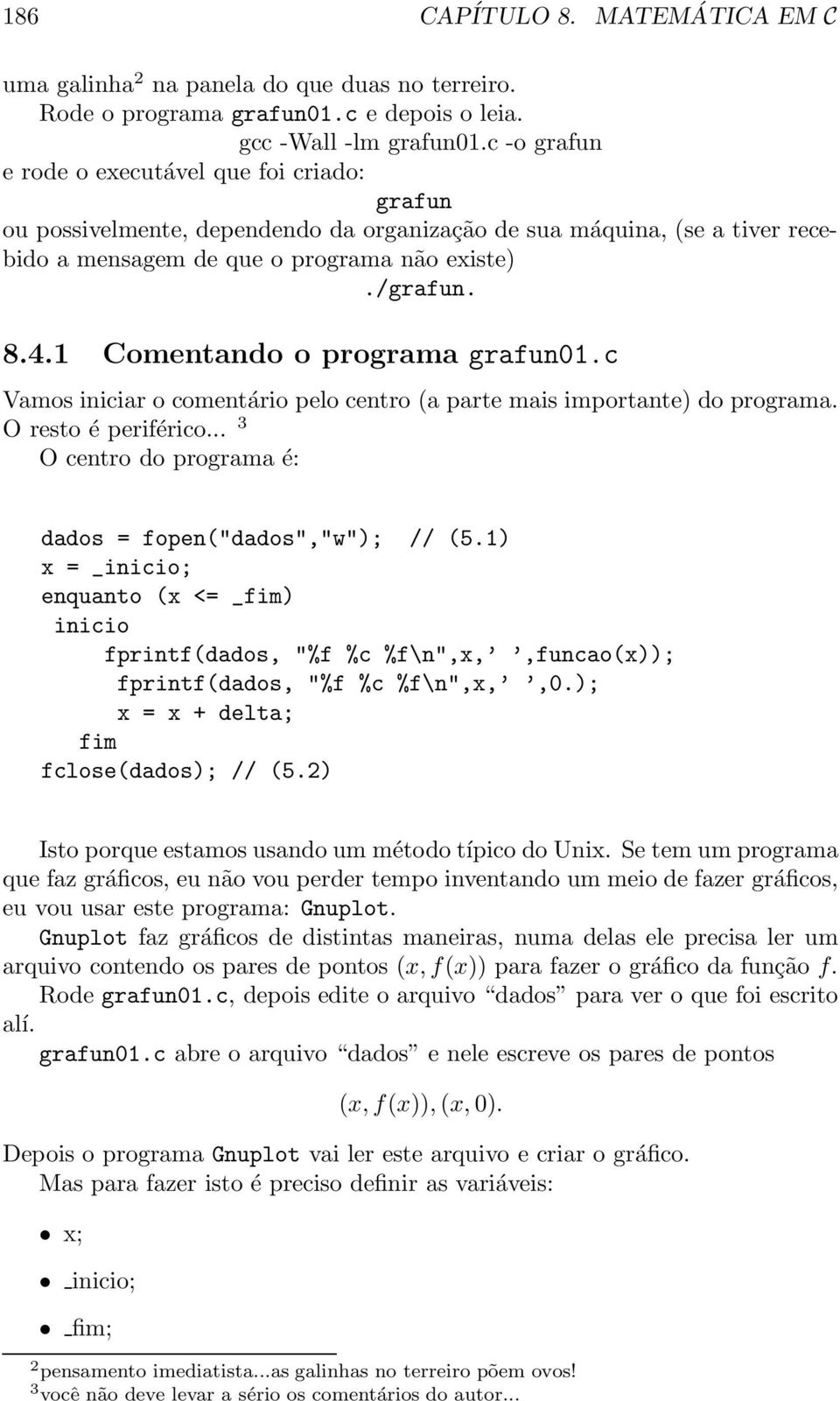 1 Comentando o programa grafun01.c Vamos iniciar o comentário pelo centro (a parte mais importante) do programa. O resto é periférico... 3 O centro do programa é: dados = fopen("dados","w"); // (5.
