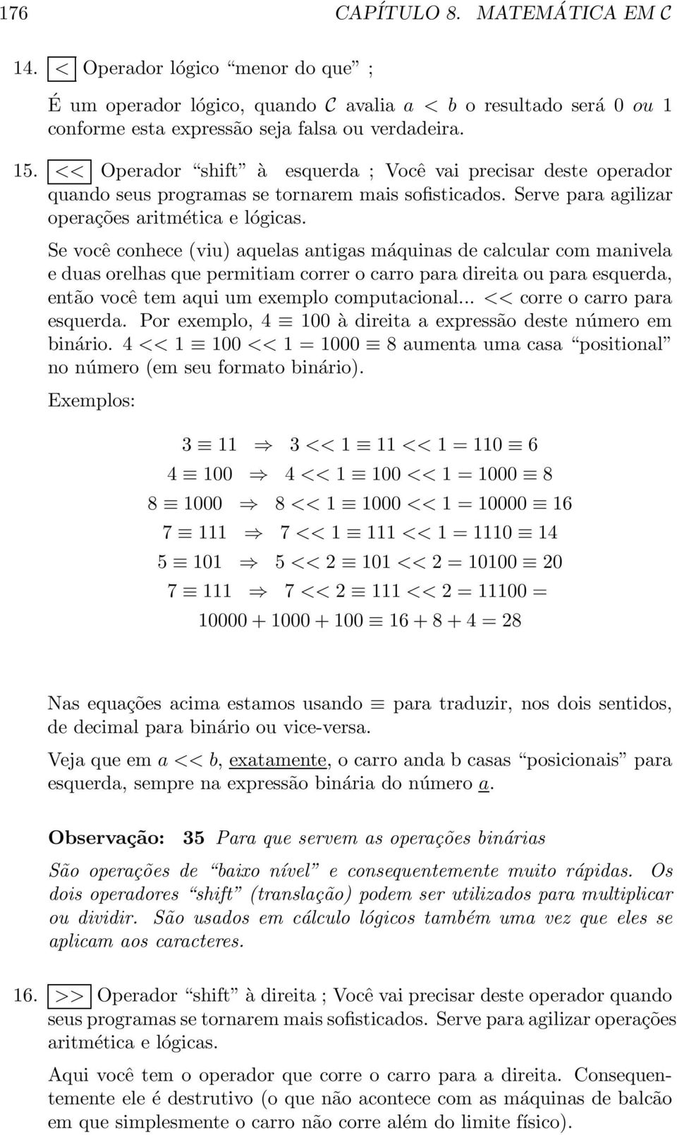 Se você conhece (viu) aquelas antigas máquinas de calcular com manivela e duas orelhas que permitiam correr o carro para direita ou para esquerda, então você tem aqui um exemplo computacional.