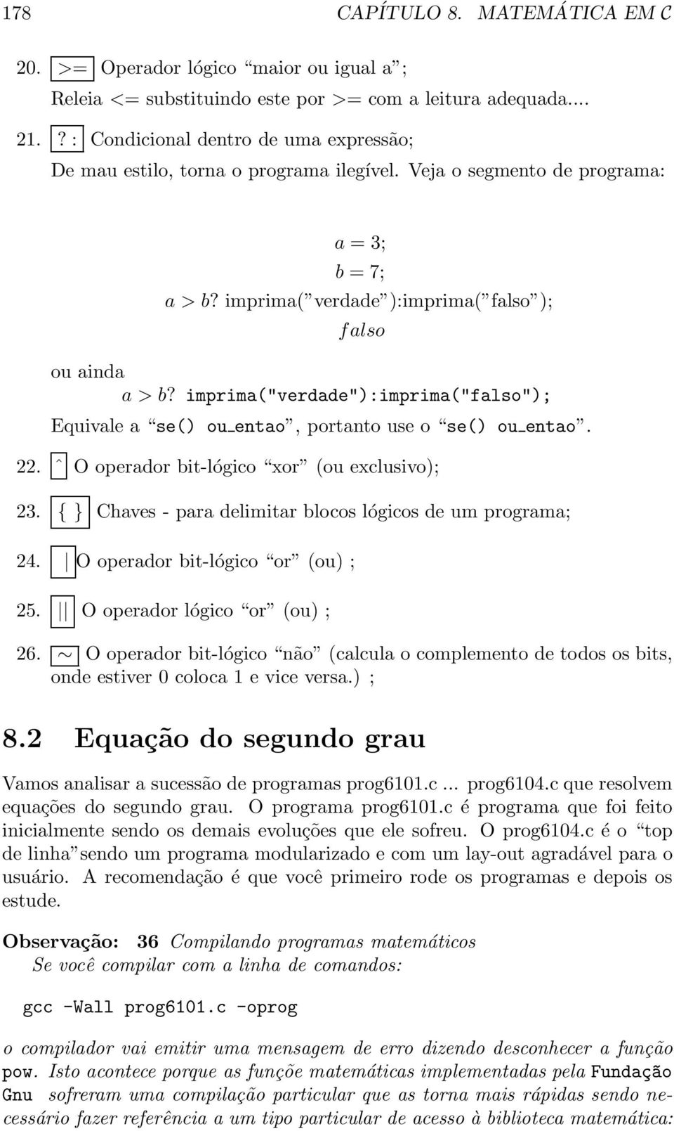 imprima("verdade"):imprima("falso"); Equivale a se() ou entao, portanto use o se() ou entao. 22. ˆ O operador bit-lógico xor (ou exclusivo); 23.