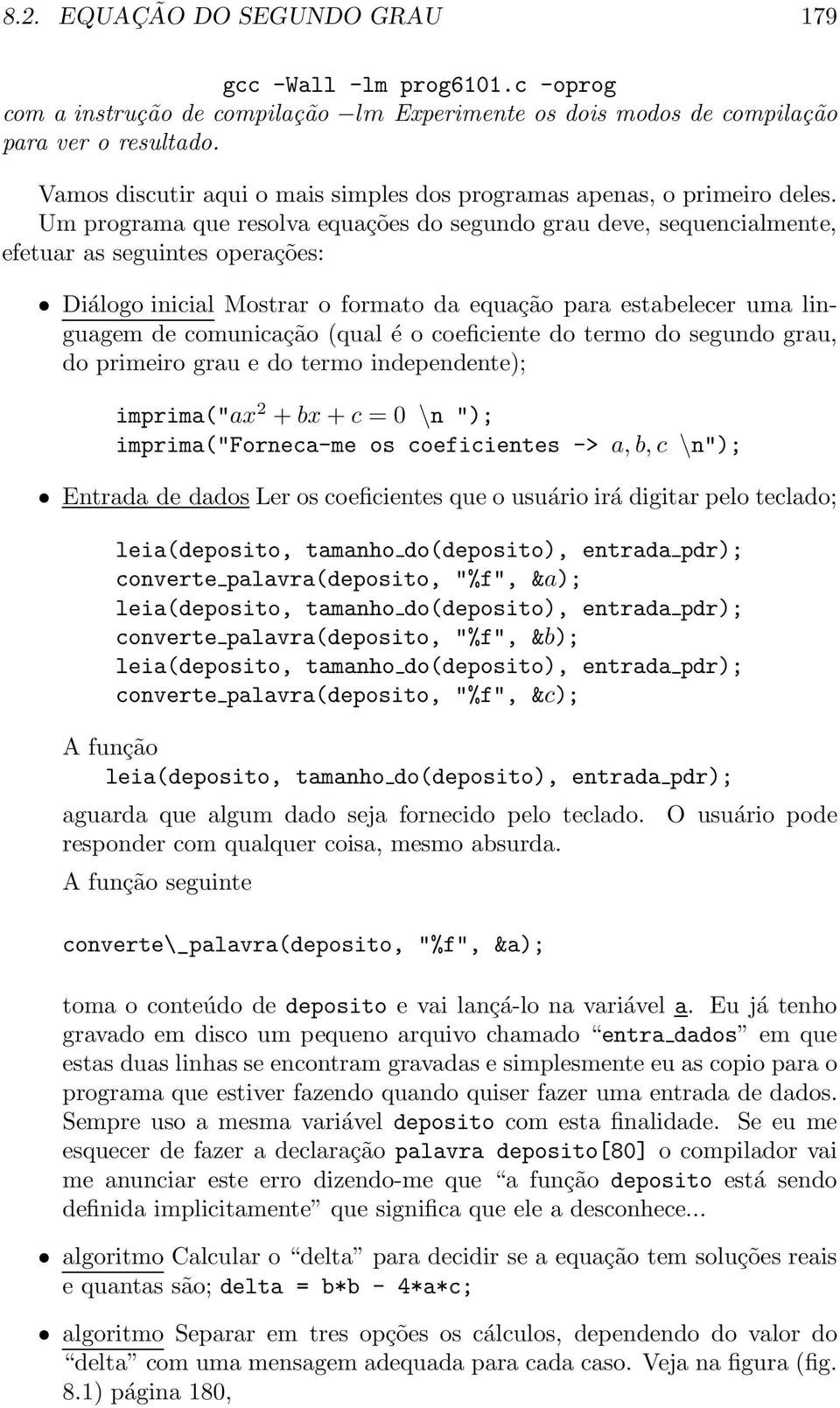 Um programa que resolva equações do segundo grau deve, sequencialmente, efetuar as seguintes operações: Diálogo inicial Mostrar o formato da equação para estabelecer uma linguagem de comunicação