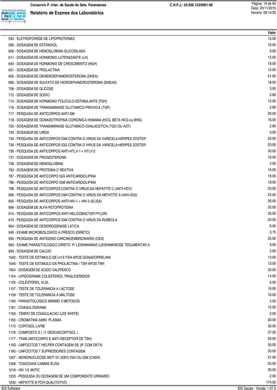 00 695 - DOSAGEM DE SULFATO DE HIDROEPIANDROSTERONA (DHEAS) 706 - DOSAGEM DE GLICOSE 712 - DOSAGEM DE SODIO 714 - DOSAGEM DE HORMONIO FOLICULO-ESTIMULANTE (FSH) 716 - DOSAGEM DE TRANSAMINASE