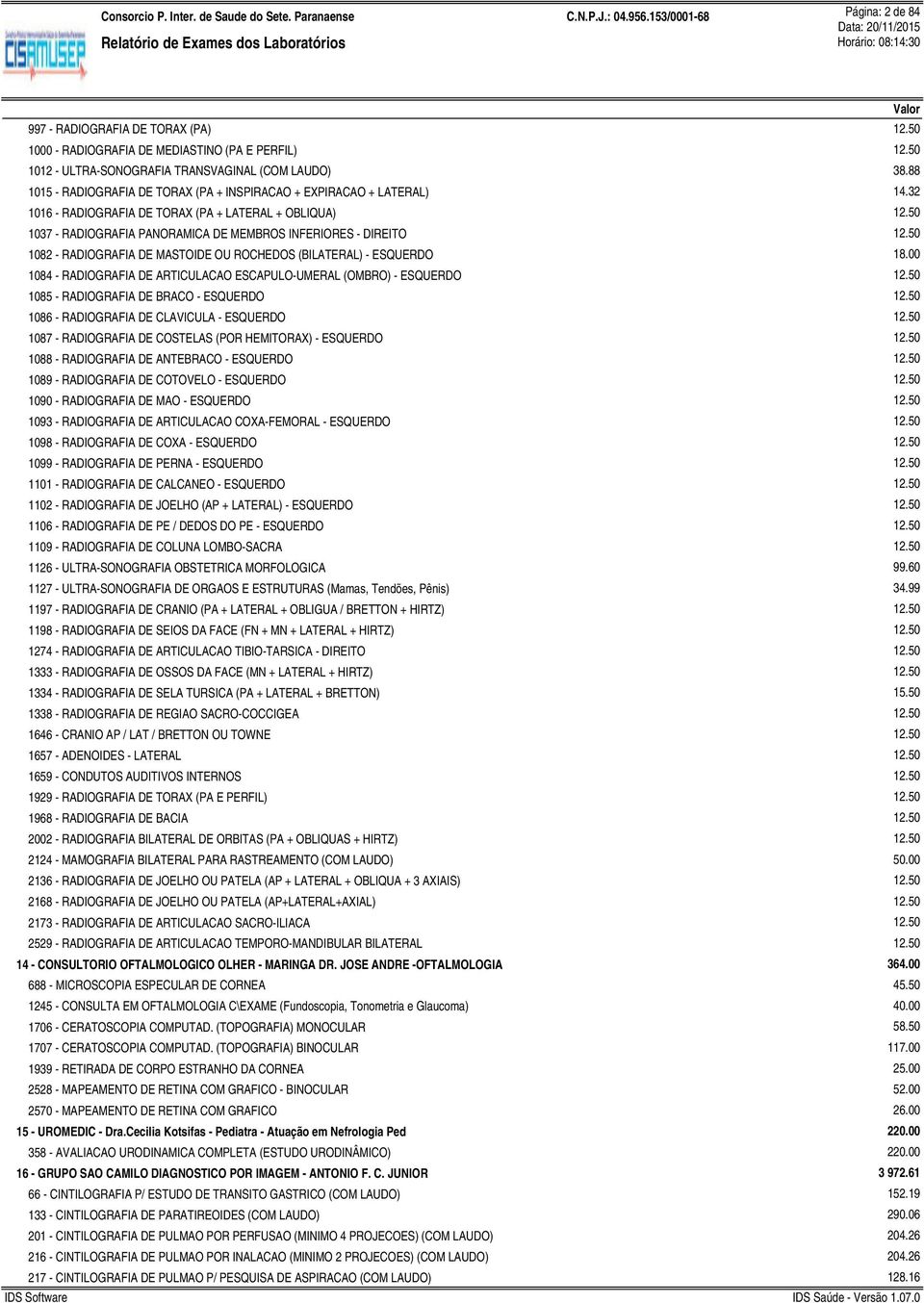 32 1016 - RADIOGRAFIA DE TORAX (PA + LATERAL + OBLIQUA) 1037 - RADIOGRAFIA PANORAMICA DE MEMBROS INFERIORES - DIREITO 1082 - RADIOGRAFIA DE MASTOIDE OU ROCHEDOS (BILATERAL) - ESQUERDO 1084 -