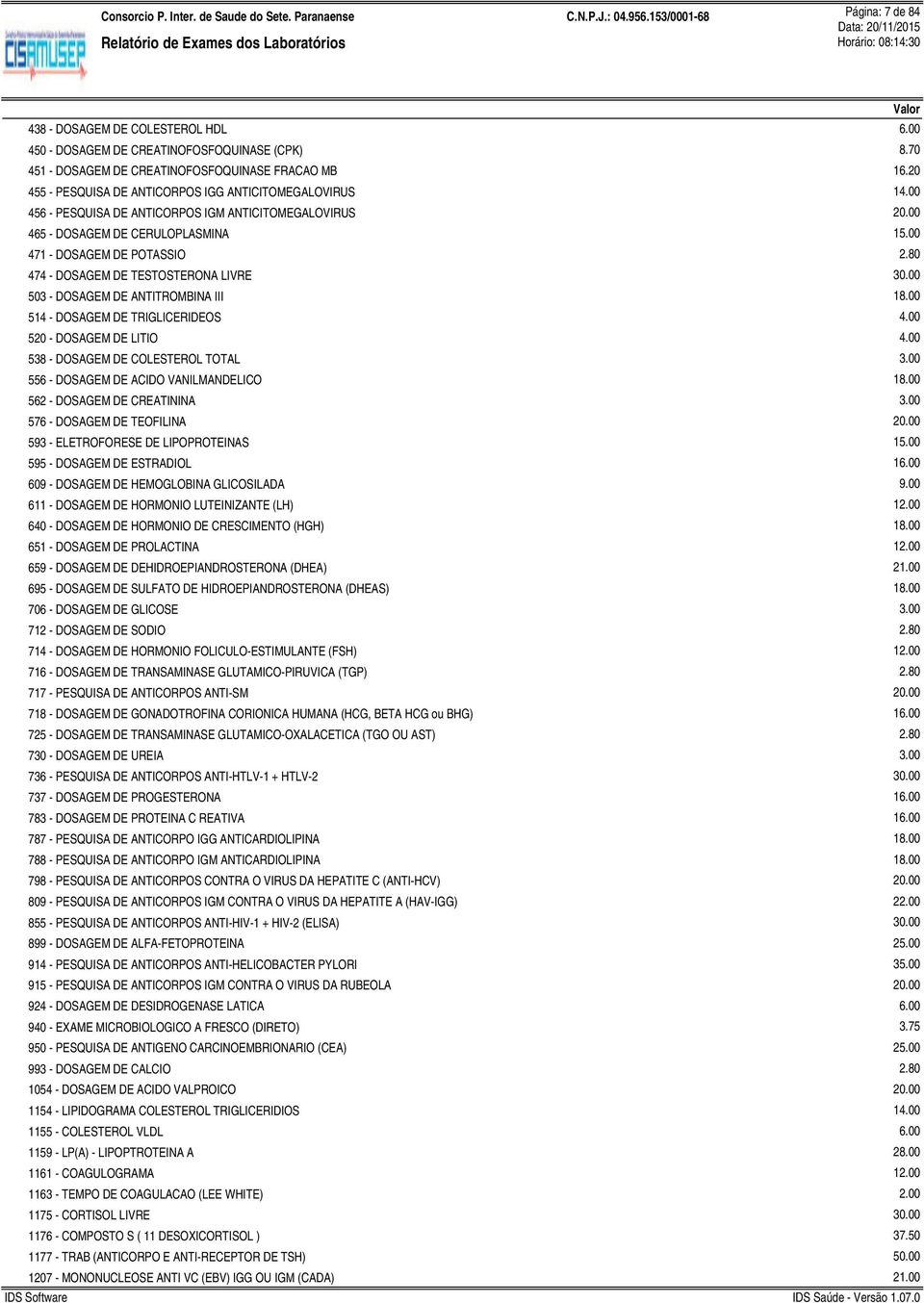 00 471 - DOSAGEM DE POTASSIO 474 - DOSAGEM DE TESTOSTERONA LIVRE 503 - DOSAGEM DE ANTITROMBINA III 514 - DOSAGEM DE TRIGLICERIDEOS 520 - DOSAGEM DE LITIO 538 - DOSAGEM DE COLESTEROL TOTAL 556 -