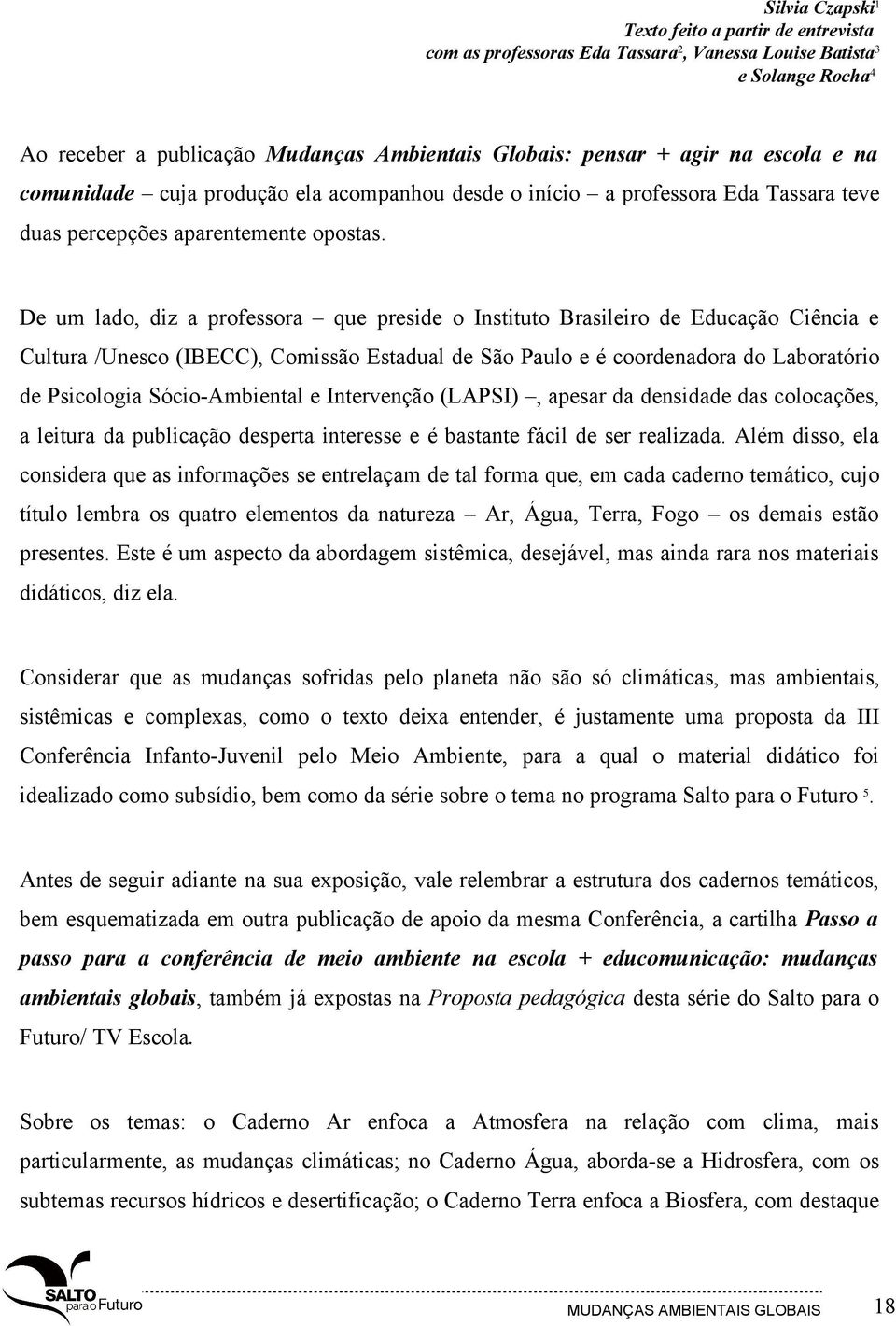 De um lado, diz a professora que preside o Instituto Brasileiro de Educação Ciência e Cultura /Unesco (IBECC), Comissão Estadual de São Paulo e é coordenadora do Laboratório de Psicologia