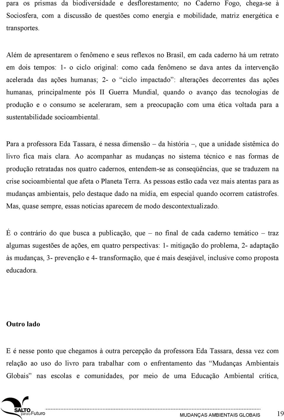 humanas; 2- o ciclo impactado : alterações decorrentes das ações humanas, principalmente pós II Guerra Mundial, quando o avanço das tecnologias de produção e o consumo se aceleraram, sem a