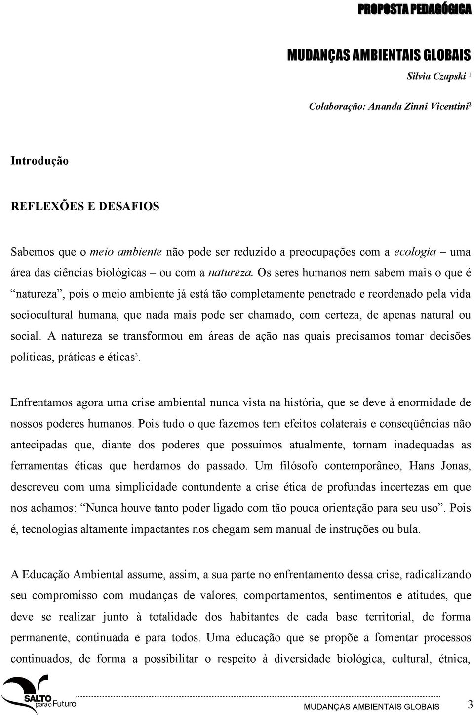 Os seres humanos nem sabem mais o que é natureza, pois o meio ambiente já está tão completamente penetrado e reordenado pela vida sociocultural humana, que nada mais pode ser chamado, com certeza, de