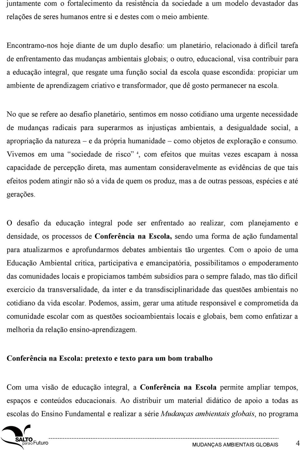 integral, que resgate uma função social da escola quase escondida: propiciar um ambiente de aprendizagem criativo e transformador, que dê gosto permanecer na escola.