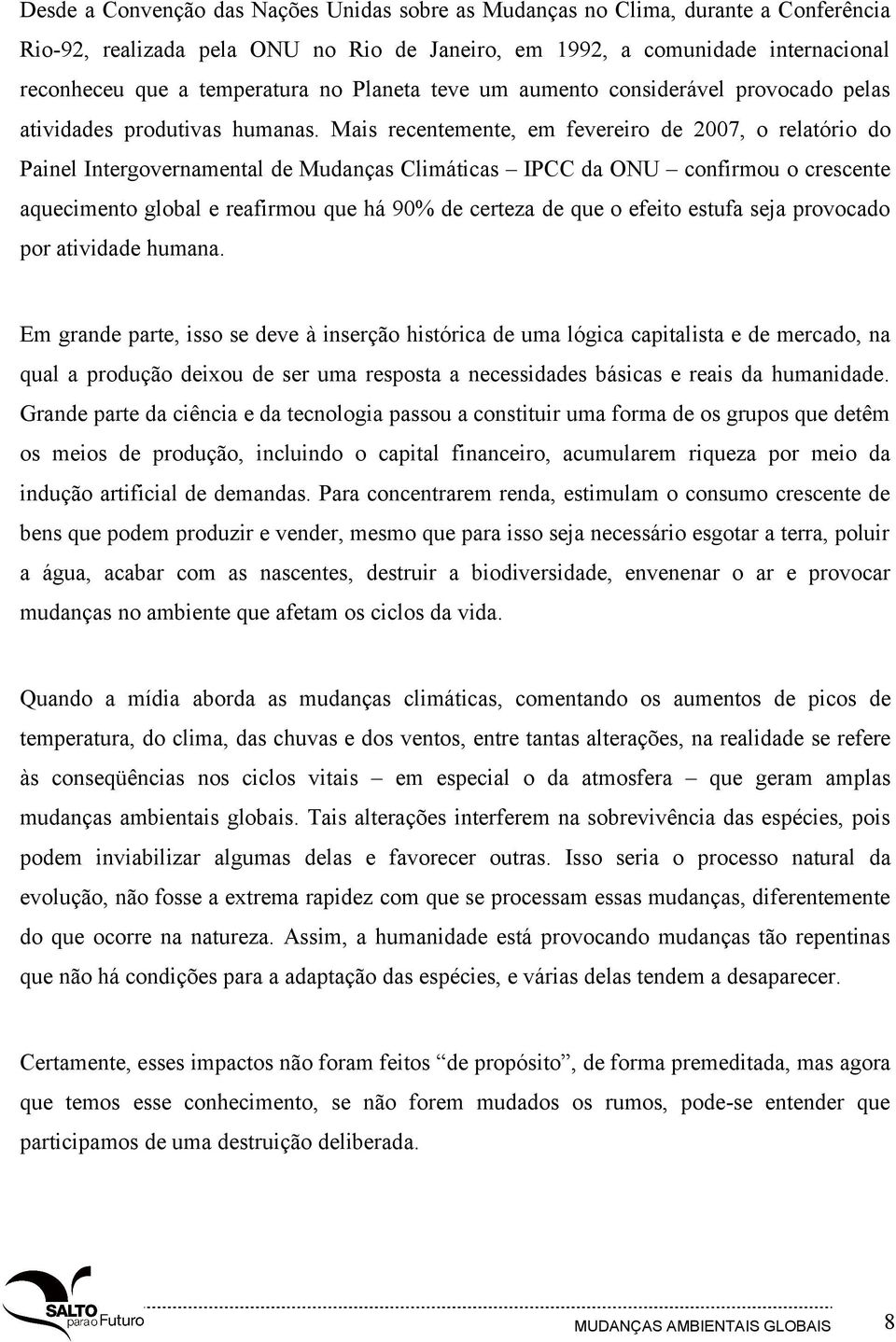 Mais recentemente, em fevereiro de 2007, o relatório do Painel Intergovernamental de Mudanças Climáticas IPCC da ONU confirmou o crescente aquecimento global e reafirmou que há 90% de certeza de que