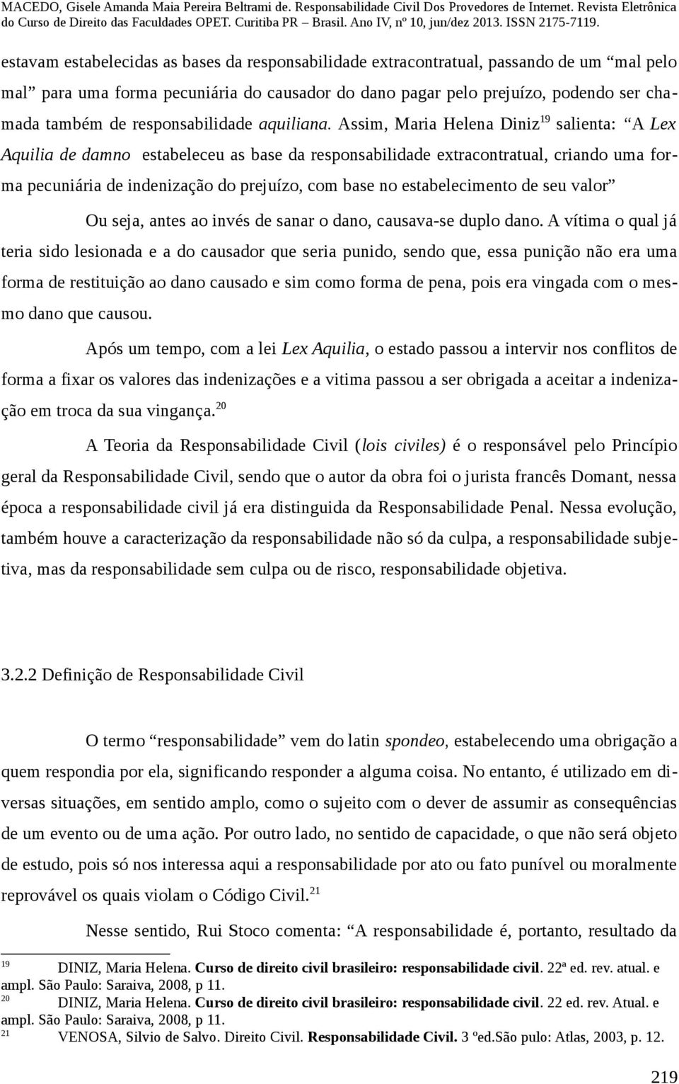 Assim, Maria Helena Diniz 19 salienta: A Lex Aquilia de damno estabeleceu as base da responsabilidade extracontratual, criando uma forma pecuniária de indenização do prejuízo, com base no