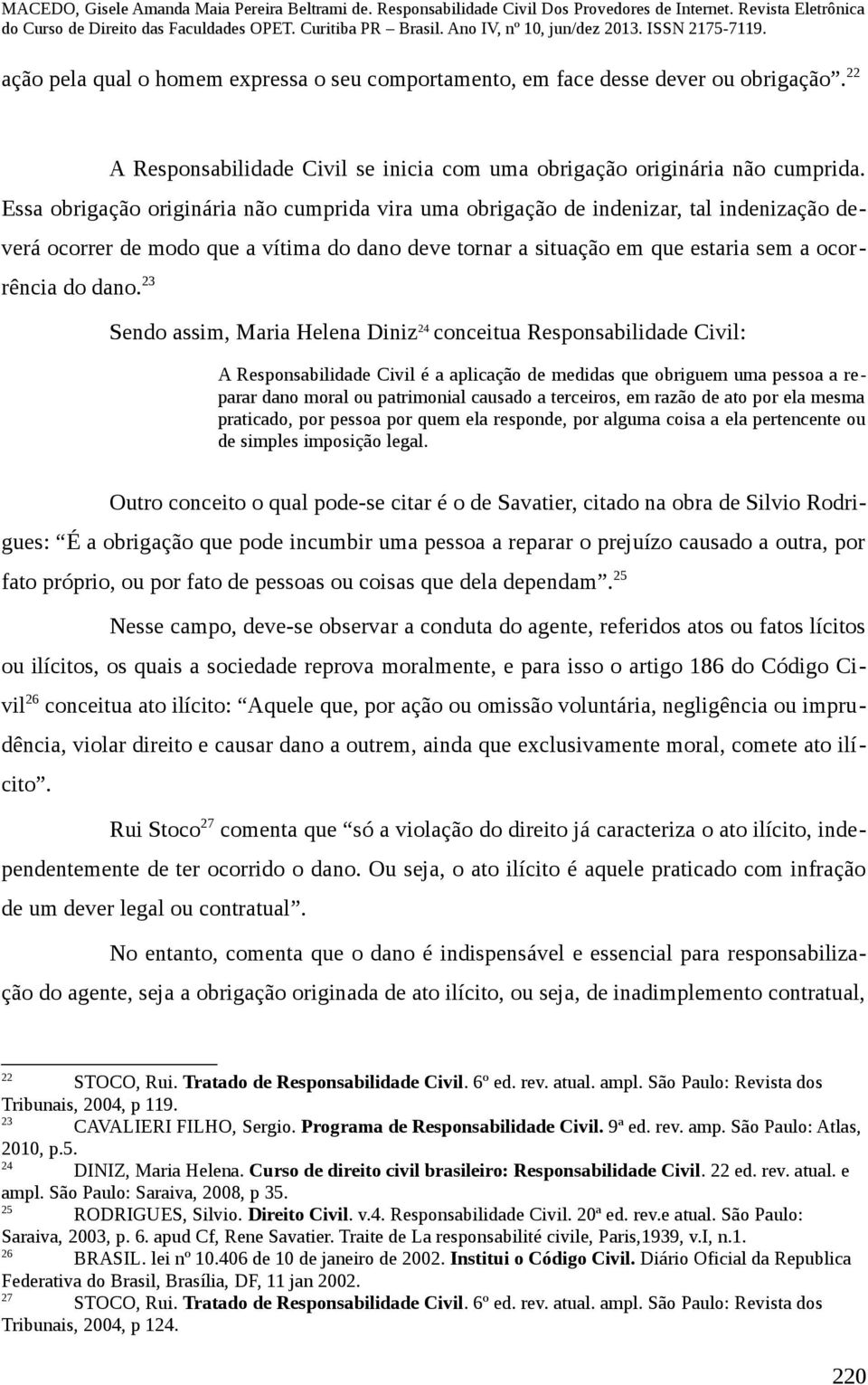 23 Sendo assim, Maria Helena Diniz 24 conceitua Responsabilidade Civil: A Responsabilidade Civil é a aplicação de medidas que obriguem uma pessoa a reparar dano moral ou patrimonial causado a