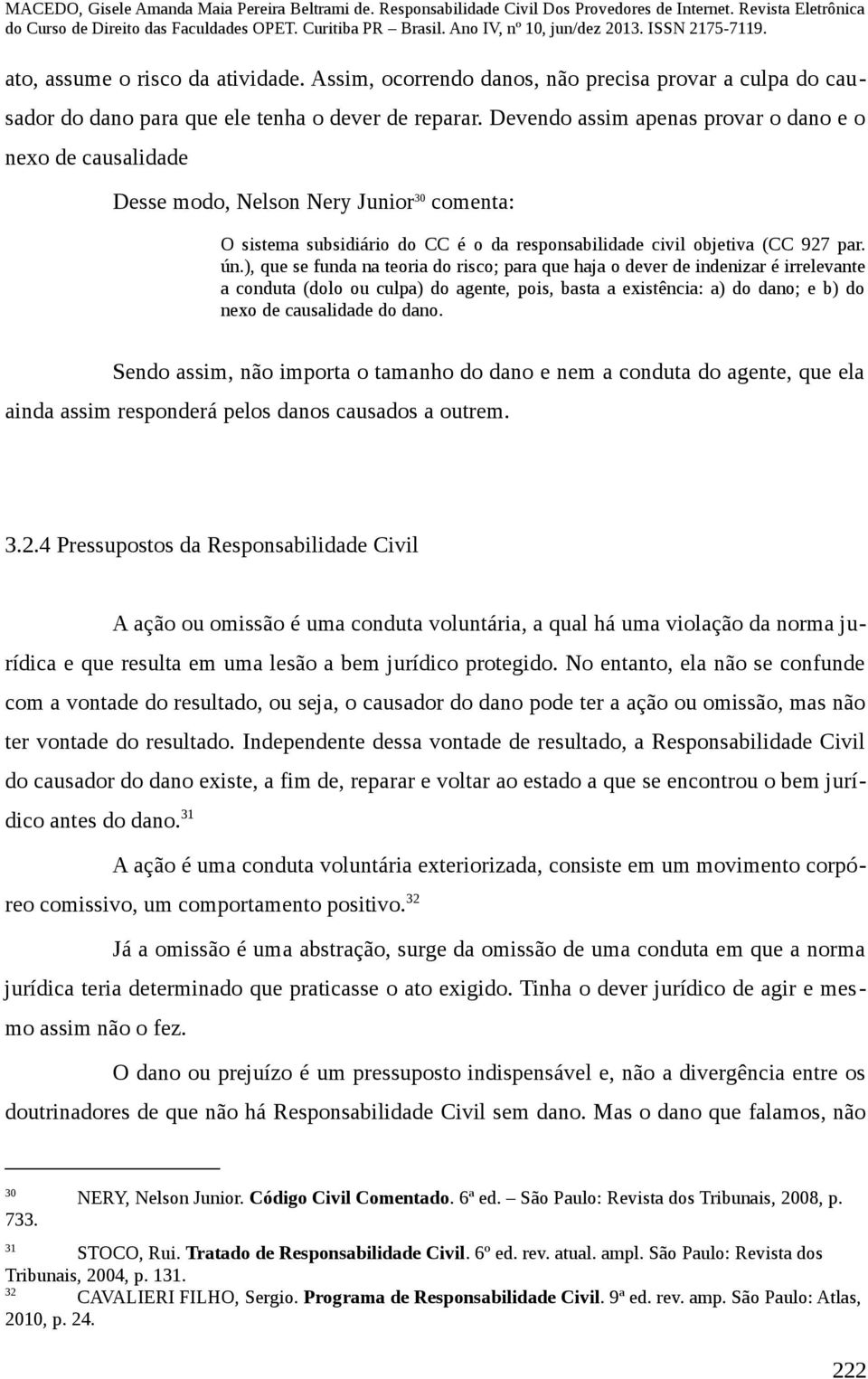 ), que se funda na teoria do risco; para que haja o dever de indenizar é irrelevante a conduta (dolo ou culpa) do agente, pois, basta a existência: a) do dano; e b) do nexo de causalidade do dano.