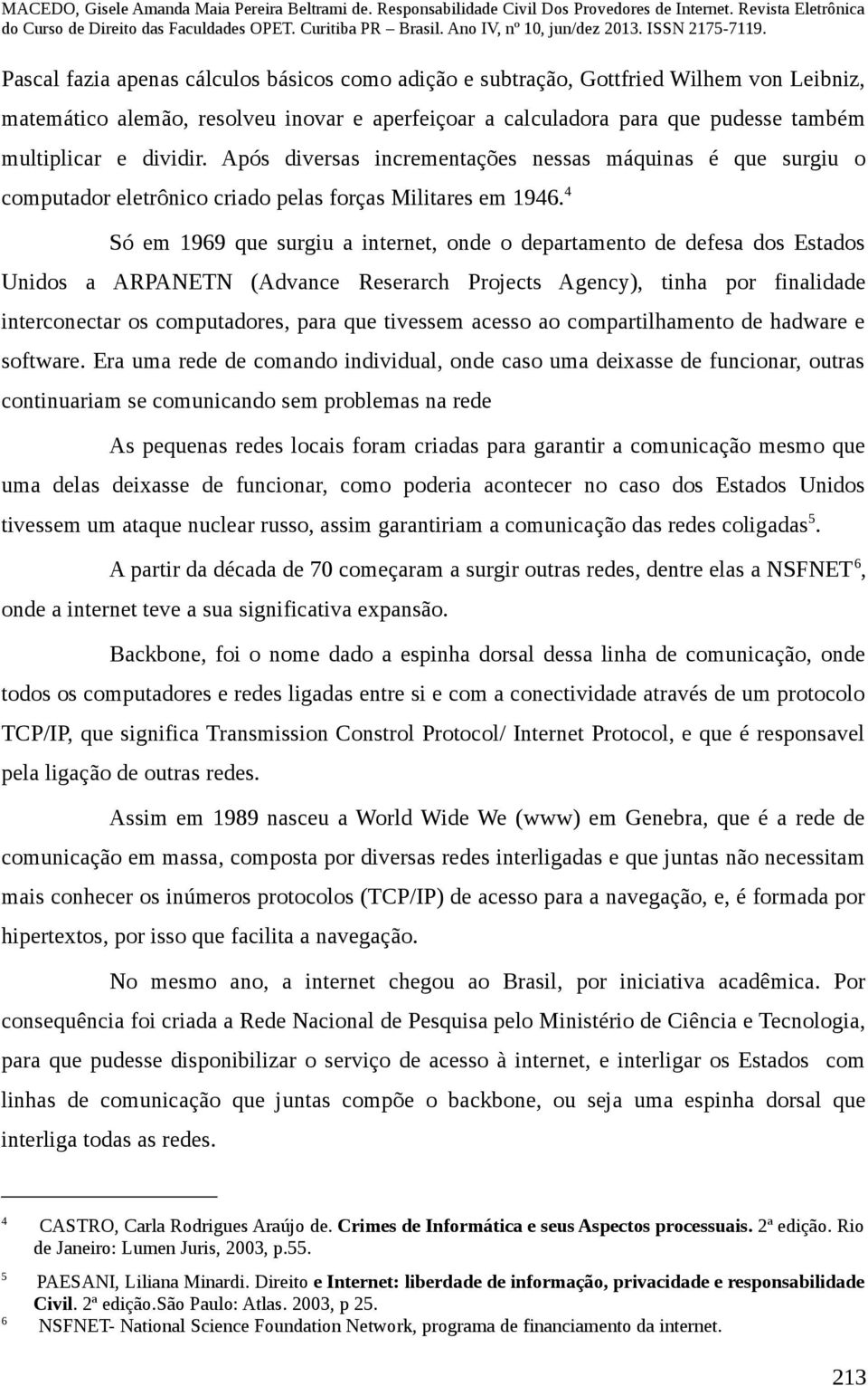 4 Só em 1969 que surgiu a internet, onde o departamento de defesa dos Estados Unidos a ARPANETN (Advance Reserarch Projects Agency), tinha por finalidade interconectar os computadores, para que