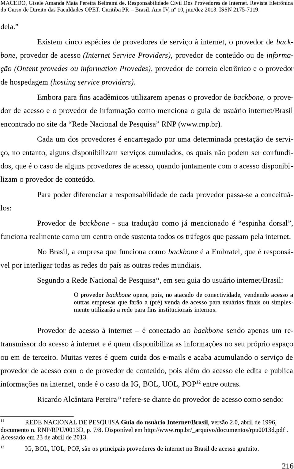 Embora para fins acadêmicos utilizarem apenas o provedor de backbone, o provedor de acesso e o provedor de informação como menciona o guia de usuário internet/brasil encontrado no site da Rede