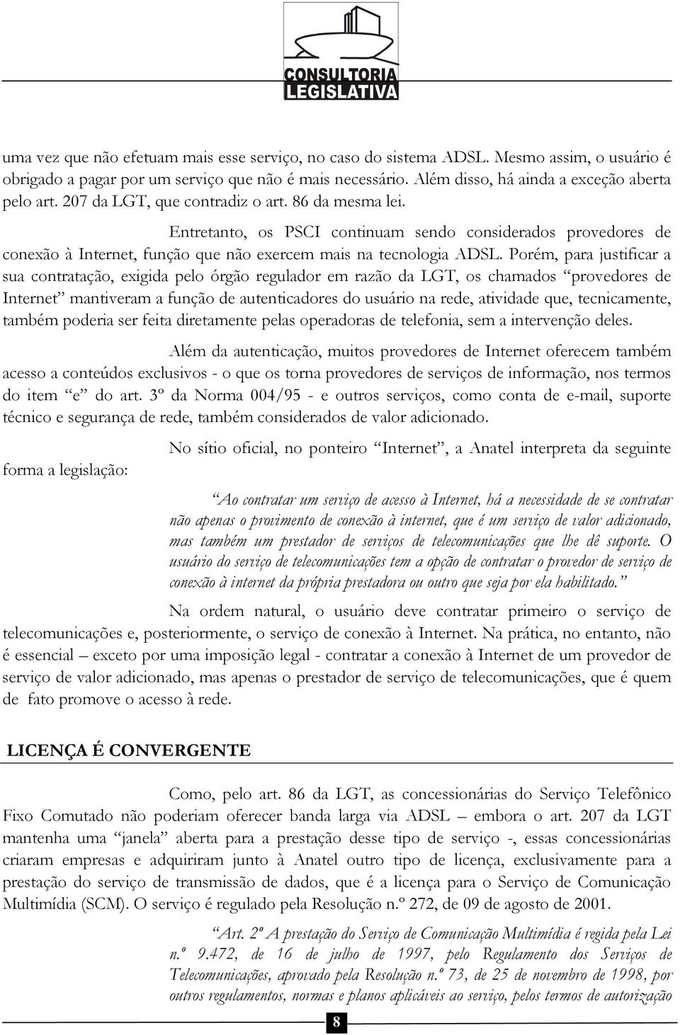 Porém, para justificar a sua contratação, exigida pelo órgão regulador em razão da LGT, os chamados provedores de Internet mantiveram a função de autenticadores do usuário na rede, atividade que,