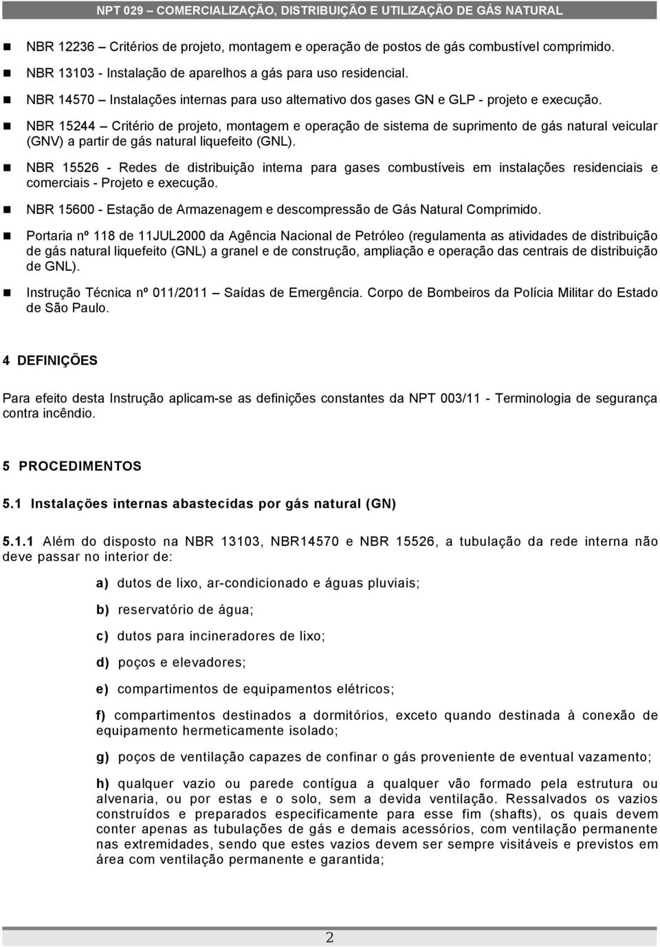 NBR 15244 Critério de projeto, montagem e operação de sistema de suprimento de gás natural veicular (GNV) a partir de gás natural liquefeito (GNL).