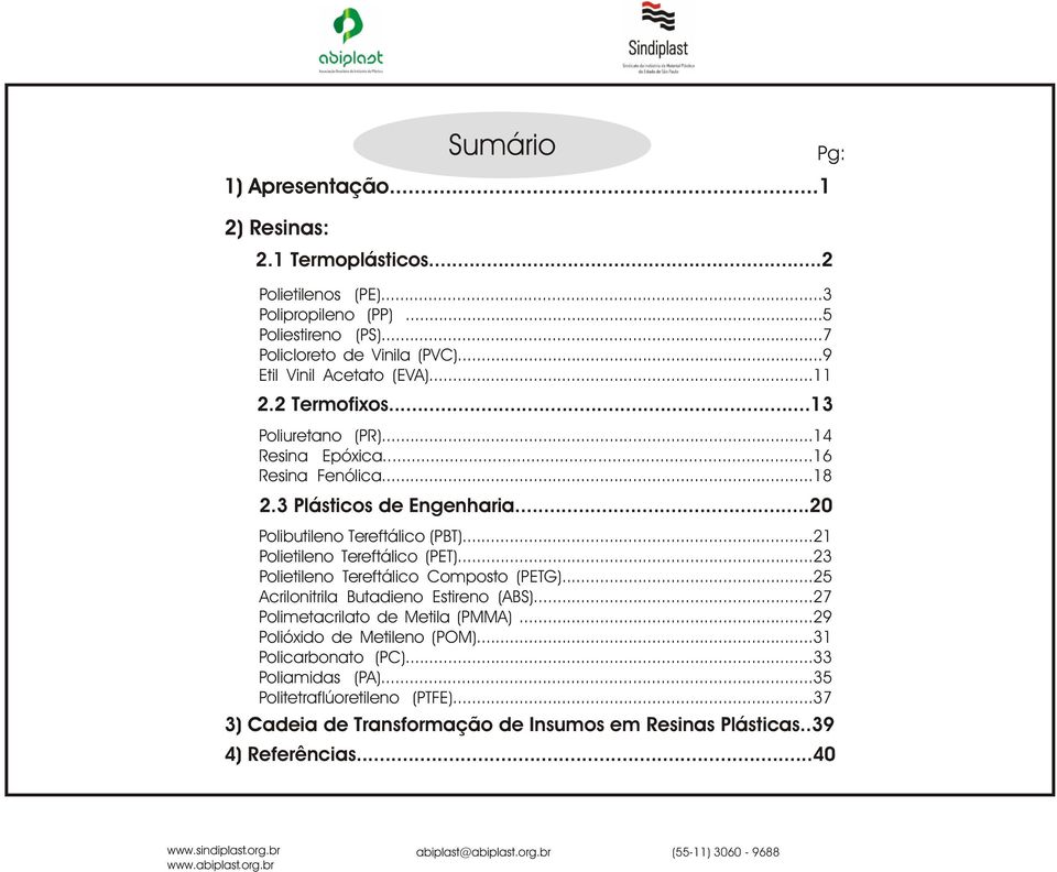 ..20 Polibutileno Tereftálico (PBT)...21 Polietileno Tereftálico (PET)...23 Polietileno Tereftálico Composto (PETG)...25 Acrilonitrila Butadieno Estireno (ABS).