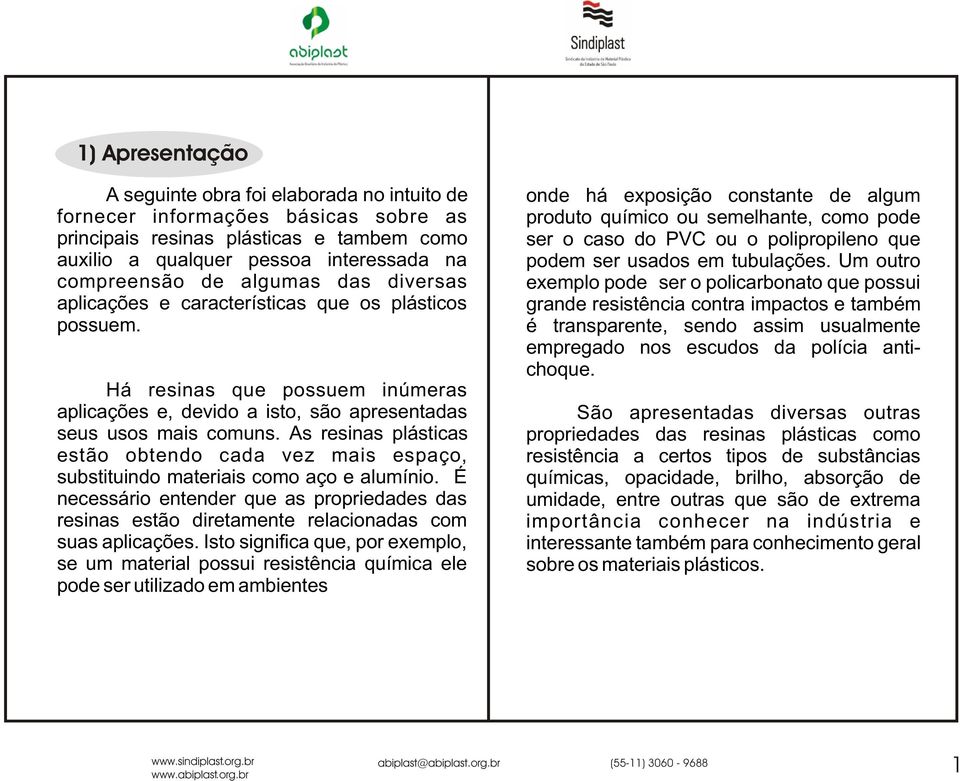 As resinas plásticas estão obtendo cada vez mais espaço, substituindo materiais como aço e alumínio.