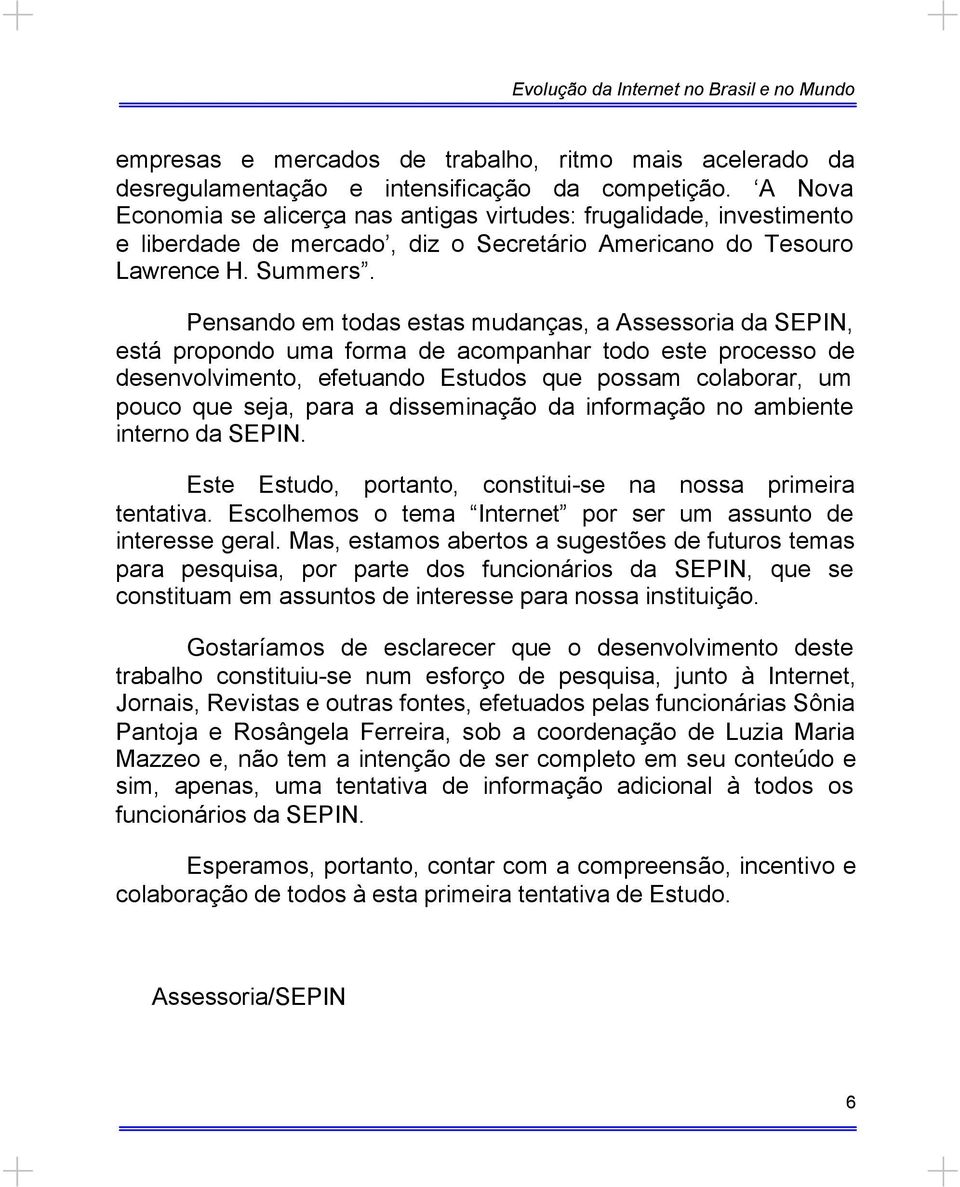 Pensando em todas estas mudanças, a Assessoria da SEPIN, está propondo uma forma de acompanhar todo este processo de desenvolvimento, efetuando Estudos que possam colaborar, um pouco que seja, para a