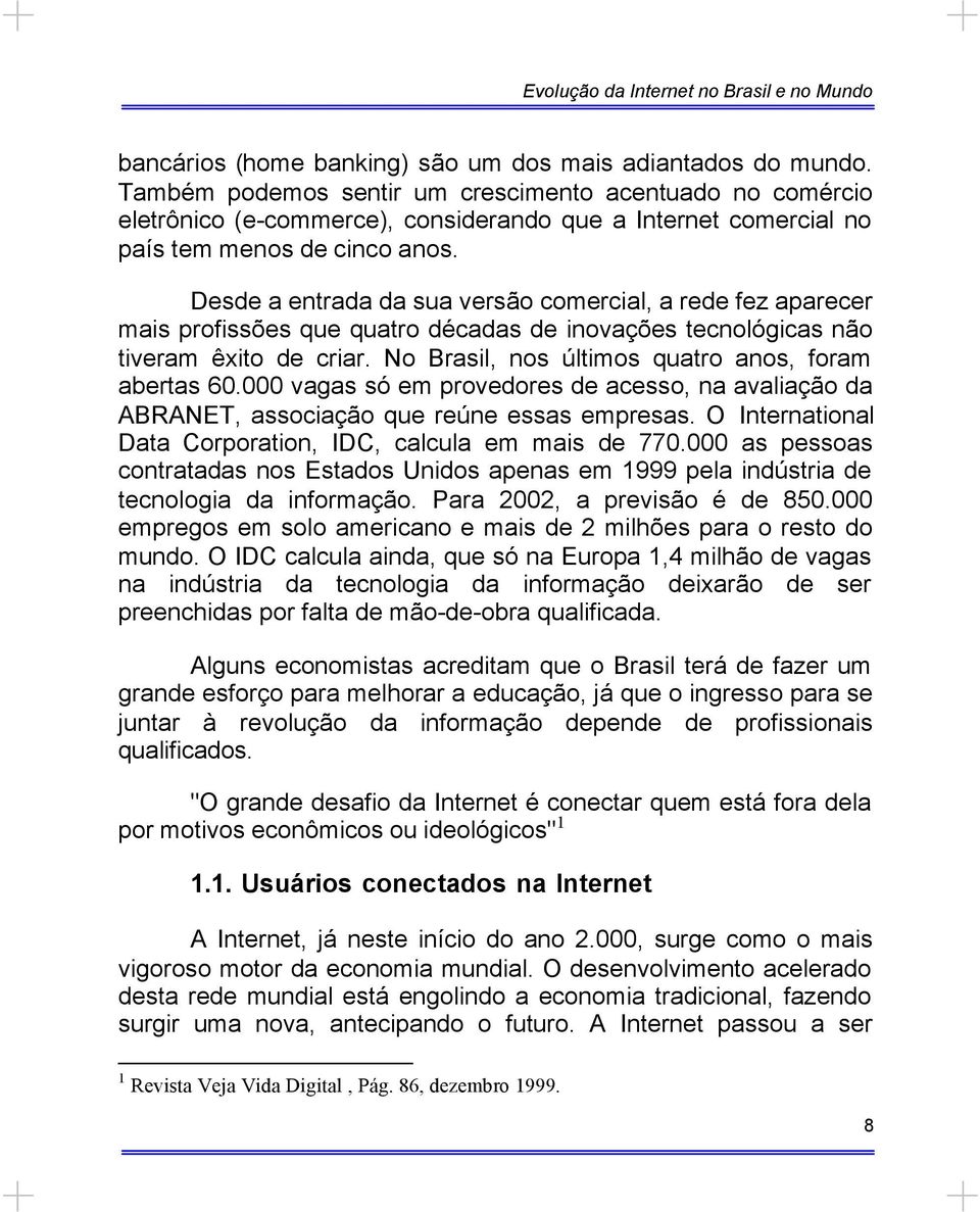 Desde a entrada da sua versão comercial, a rede fez aparecer mais profissões que quatro décadas de inovações tecnológicas não tiveram êxito de criar.