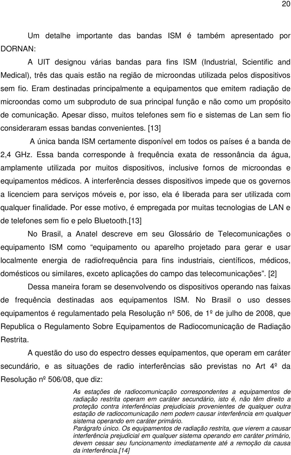 Apesar disso, muitos telefones sem fio e sistemas de Lan sem fio consideraram essas bandas convenientes. [13] A única banda ISM certamente disponível em todos os países é a banda de 2,4 GHz.