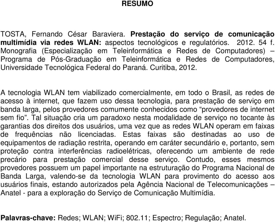 A tecnologia WLAN tem viabilizado comercialmente, em todo o Brasil, as redes de acesso à internet, que fazem uso dessa tecnologia, para prestação de serviço em banda larga, pelos provedores comumente