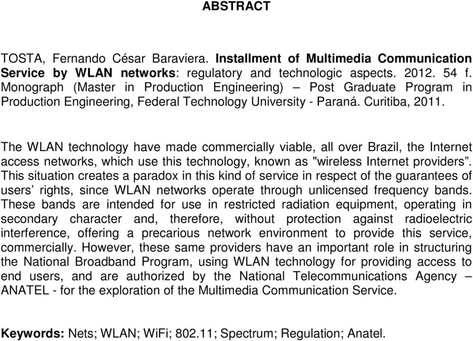 The WLAN technology have made commercially viable, all over Brazil, the Internet access networks, which use this technology, known as "wireless Internet providers.