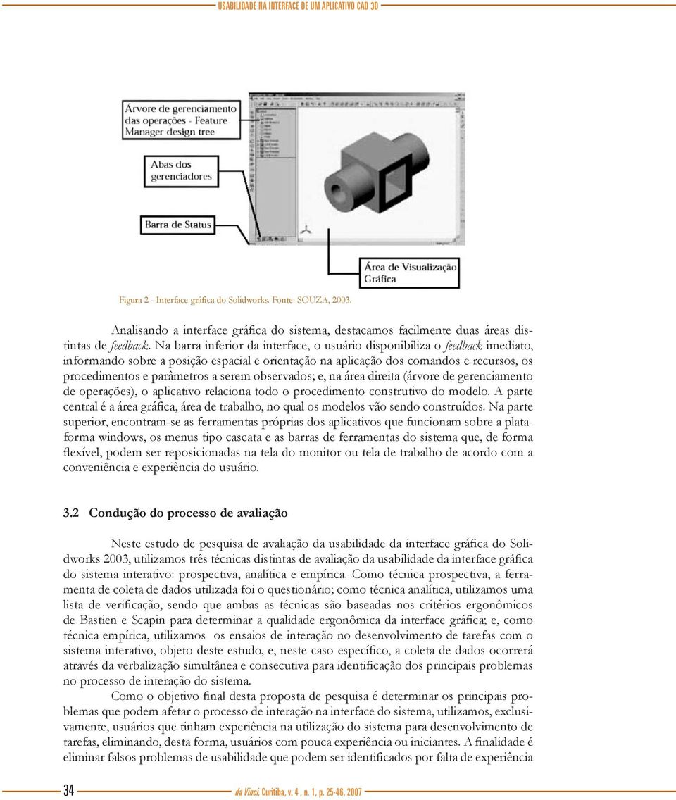 Na barra inferior da interface, o usuário disponibiliza o feedback imediato, informando sobre a posição espacial e orientação na aplicação dos comandos e recursos, os procedimentos e parâmetros a