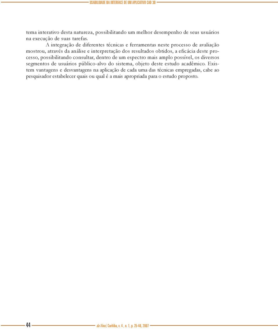 possibilitando consultar, dentro de um espectro mais amplo possível, os diversos segmentos de usuários público-alvo do sistema, objeto deste estudo acadêmico.