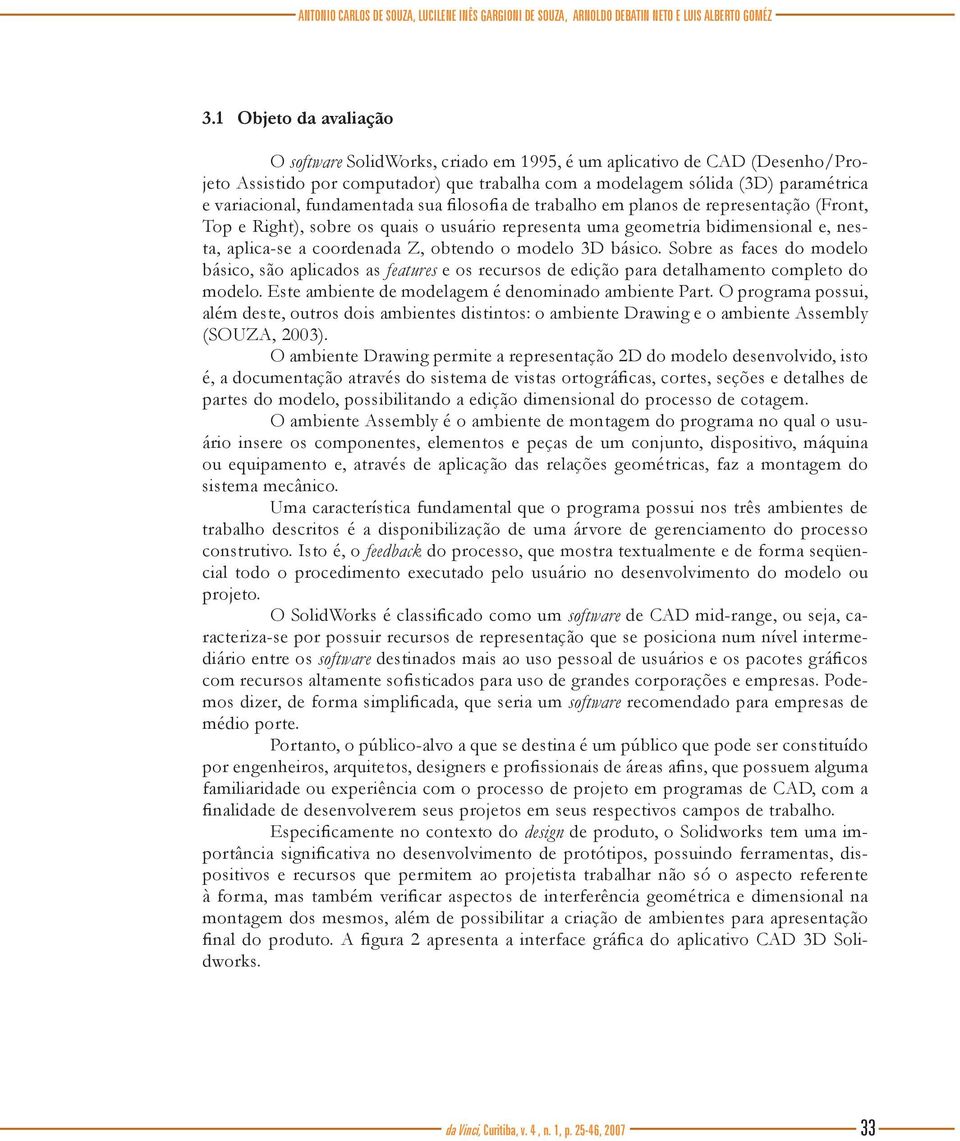 fundamentada sua filosofia de trabalho em planos de representação (Front, Top e Right), sobre os quais o usuário representa uma geometria bidimensional e, nesta, aplica-se a coordenada Z, obtendo o