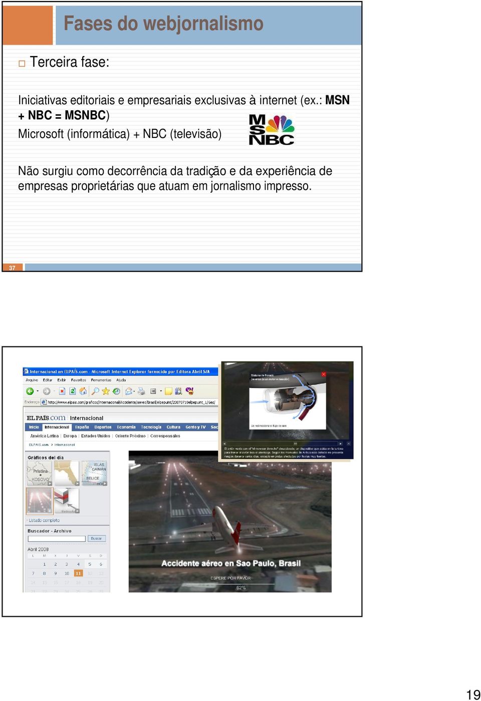 : MSN + NBC = MSNBC) Microsoft (informática) + NBC (televisão) Não