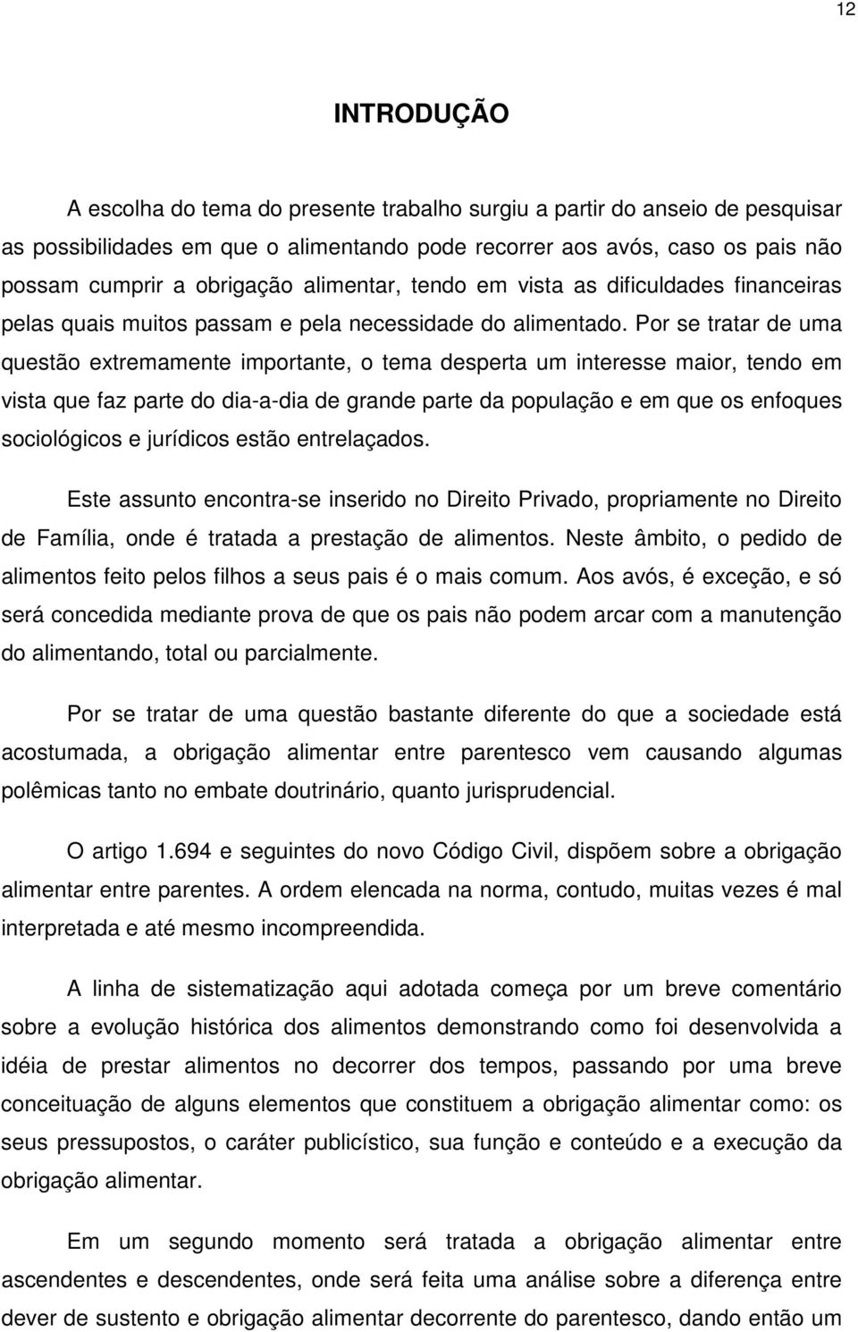 Por se tratar de uma questão extremamente importante, o tema desperta um interesse maior, tendo em vista que faz parte do dia-a-dia de grande parte da população e em que os enfoques sociológicos e