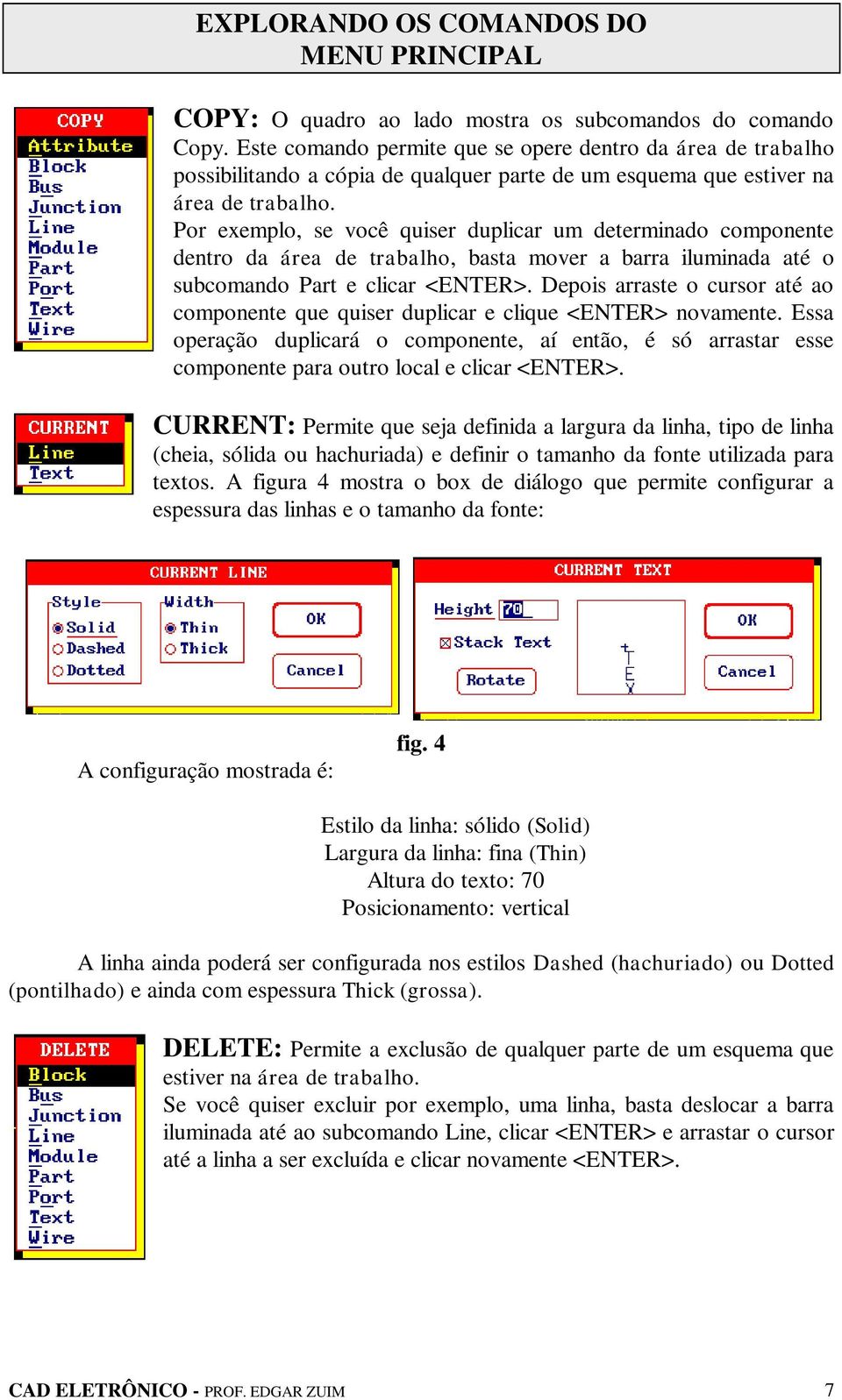 Por exemplo, se você quiser duplicar um determinado componente dentro da área de trabalho, basta mover a barra iluminada até o subcomando Part e clicar <ENTER>.