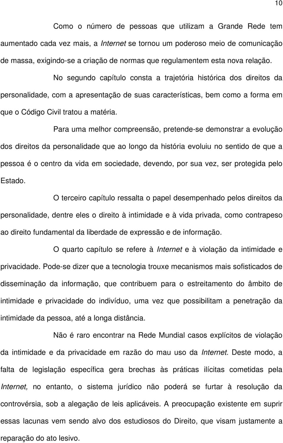 Para uma melhor compreensão, pretende-se demonstrar a evolução dos direitos da personalidade que ao longo da história evoluiu no sentido de que a pessoa é o centro da vida em sociedade, devendo, por