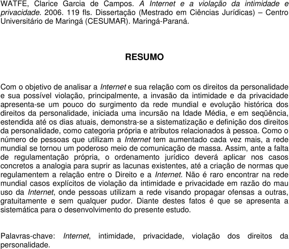 RESUMO Com o objetivo de analisar a Internet e sua relação com os direitos da personalidade e sua possível violação, principalmente, a invasão da intimidade e da privacidade apresenta-se um pouco do