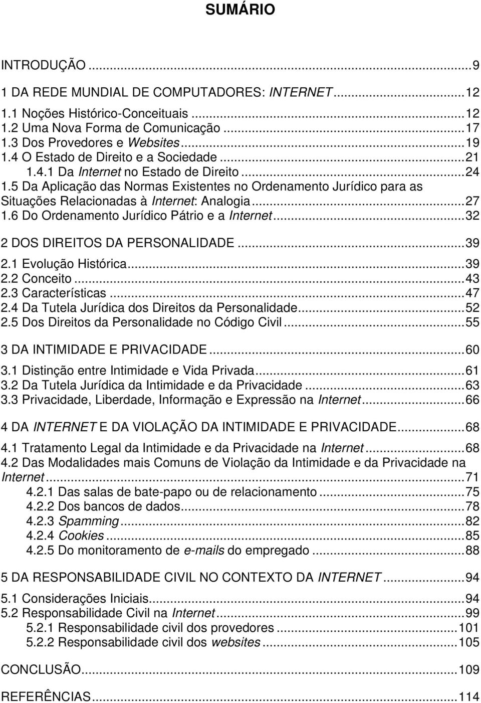 ..27 1.6 Do Ordenamento Jurídico Pátrio e a Internet...32 2 DOS DIREITOS DA PERSONALIDADE...39 2.1 Evolução Histórica...39 2.2 Conceito...43 2.3 Características...47 2.