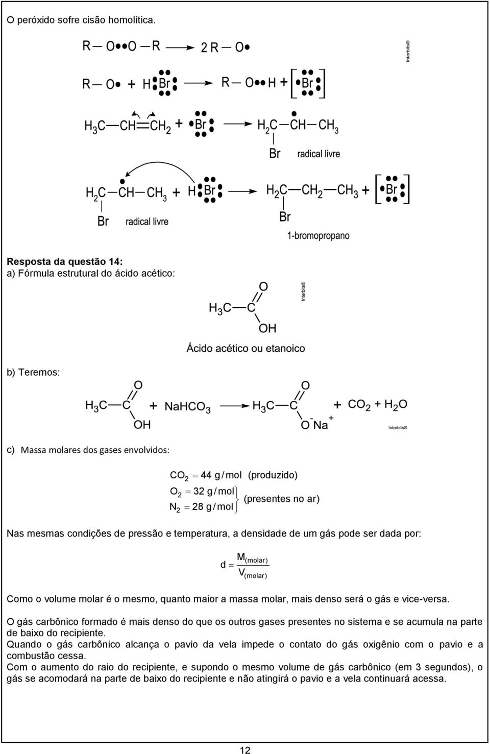 condições de pressão e temperatura, a densidade de um gás pode ser dada por: d M V (molar) (molar) Como o volume molar é o mesmo, quanto maior a massa molar, mais denso será o gás e vice-versa.